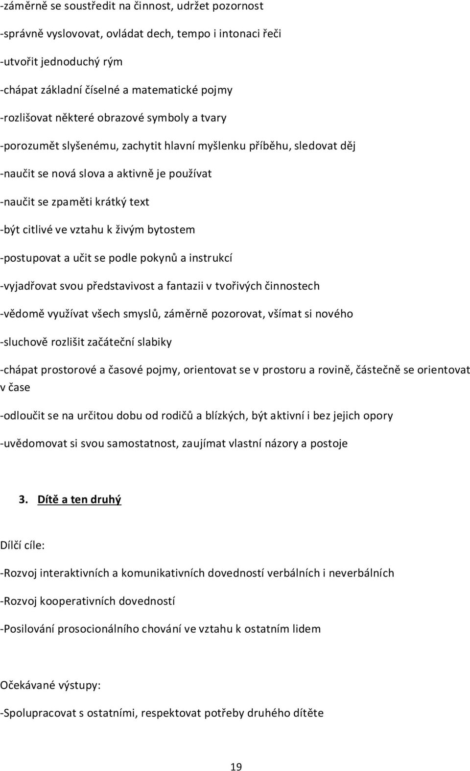 bytostem -postupovat a učit se podle pokynů a instrukcí -vyjadřovat svou představivost a fantazii v tvořivých činnostech -vědomě využívat všech smyslů, záměrně pozorovat, všímat si nového -sluchově