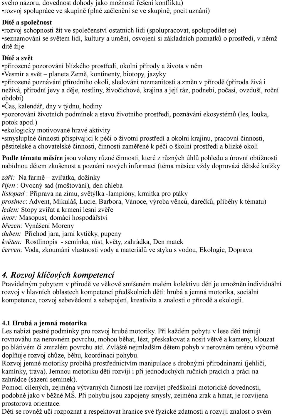 prostředí, okolní přírody a života v něm Vesmír a svět planeta Země, kontinenty, biotopy, jazyky přirozené poznávání přírodního okolí, sledování rozmanitostí a změn v přírodě (příroda živá i neživá,