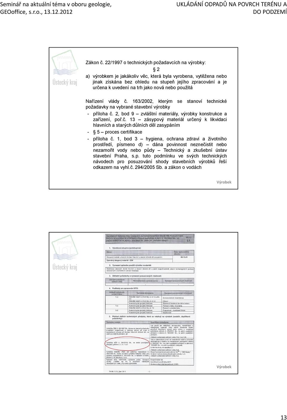 nová nebo použitá Nařízení vlády č. 163/2002, kterým se stanoví technické požadavky na vybrané stavební výrobky - příloha č. 2, bod 9 zvláštní materiály, výrobky konstrukce a zařízení, poř.č. 13 zásypový materiál určený k likvidaci hlavních a starých důlních děl zasypáním - 5 proces certifikace - příloha č.