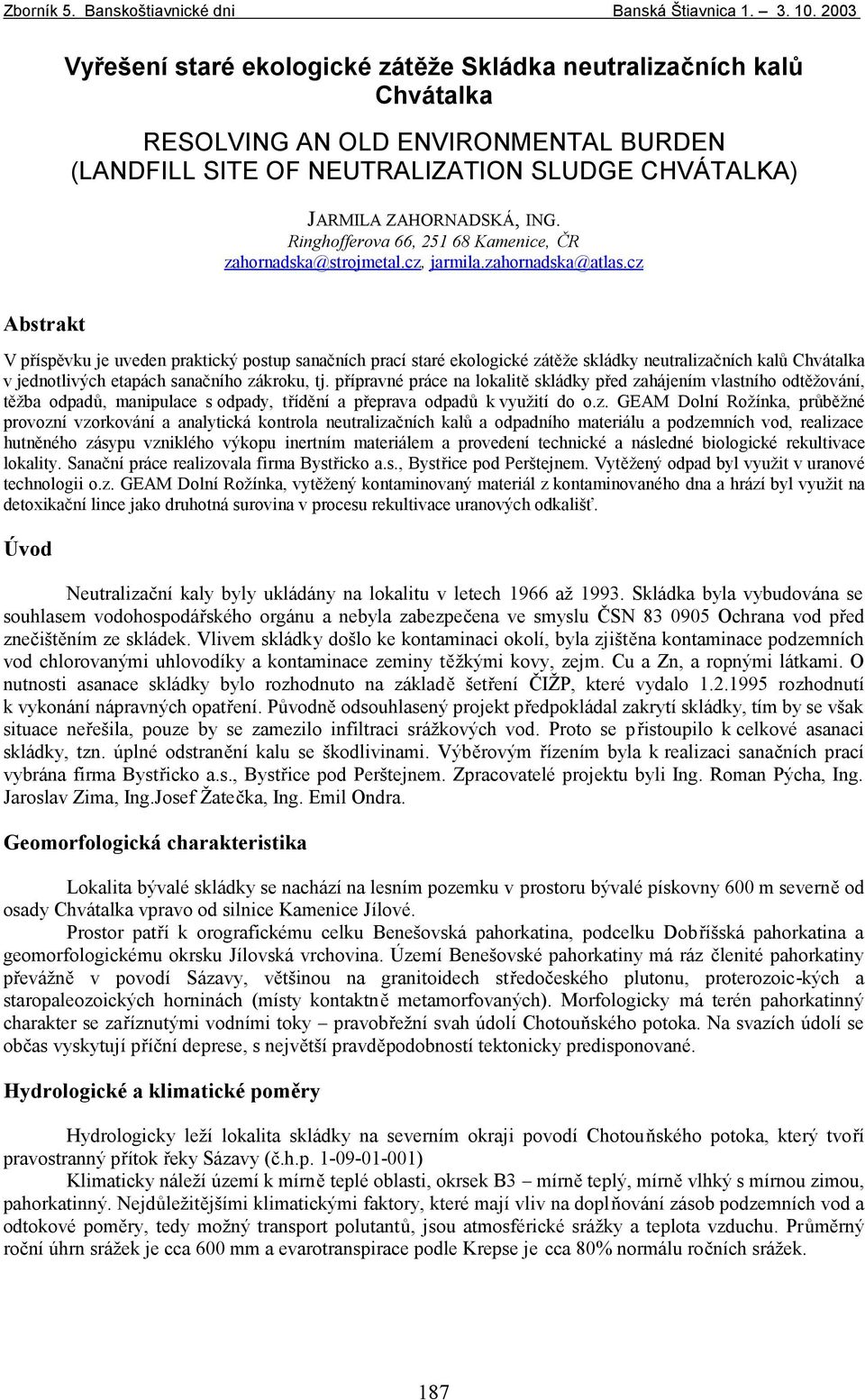 cz Abstrakt V příspěvku je uveden praktický postup sanačních prací staré ekologické zátěže skládky neutralizačních kalů Chvátalka v jednotlivých etapách sanačního zákroku, tj.