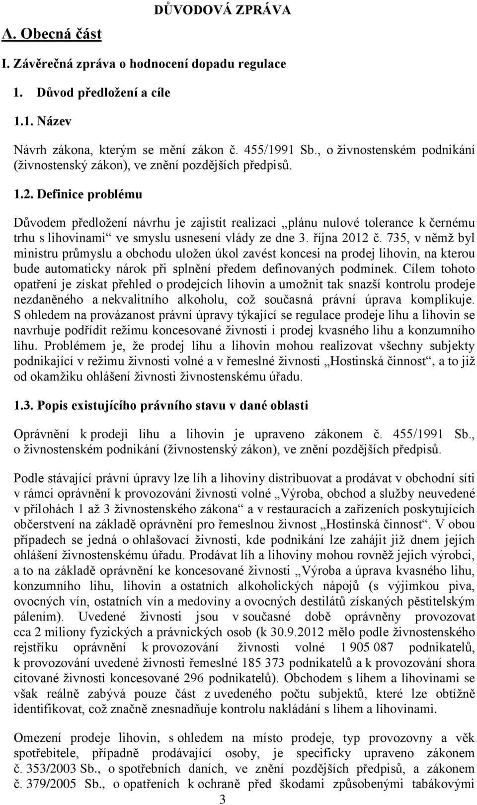 Definice problému Důvodem předložení návrhu je zajistit realizaci plánu nulové tolerance k černému trhu s lihovinami ve smyslu usnesení vlády ze dne 3. října 2012 č.