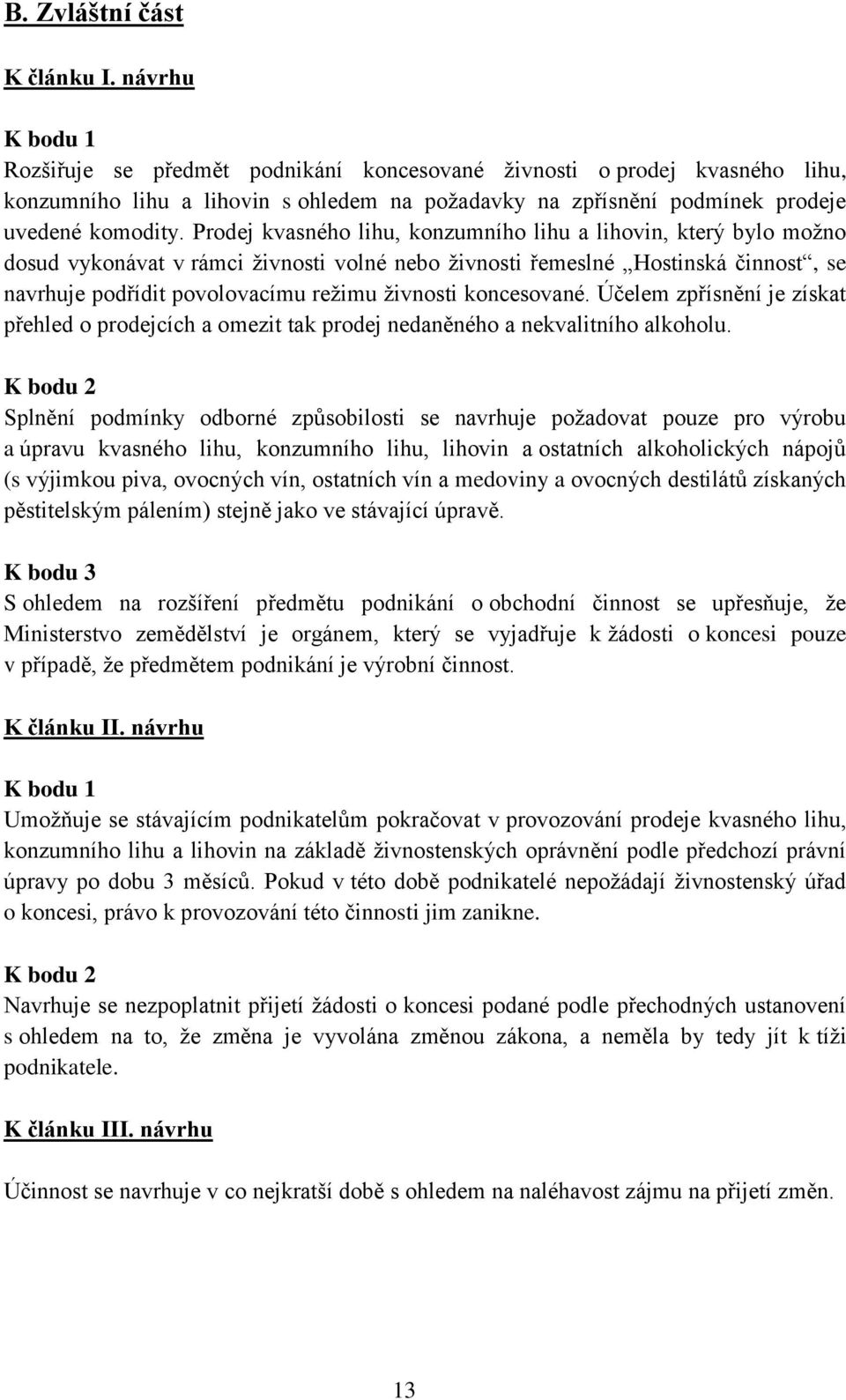 Prodej kvasného lihu, konzumního lihu a lihovin, který bylo možno dosud vykonávat v rámci živnosti volné nebo živnosti řemeslné Hostinská činnost, se navrhuje podřídit povolovacímu režimu živnosti