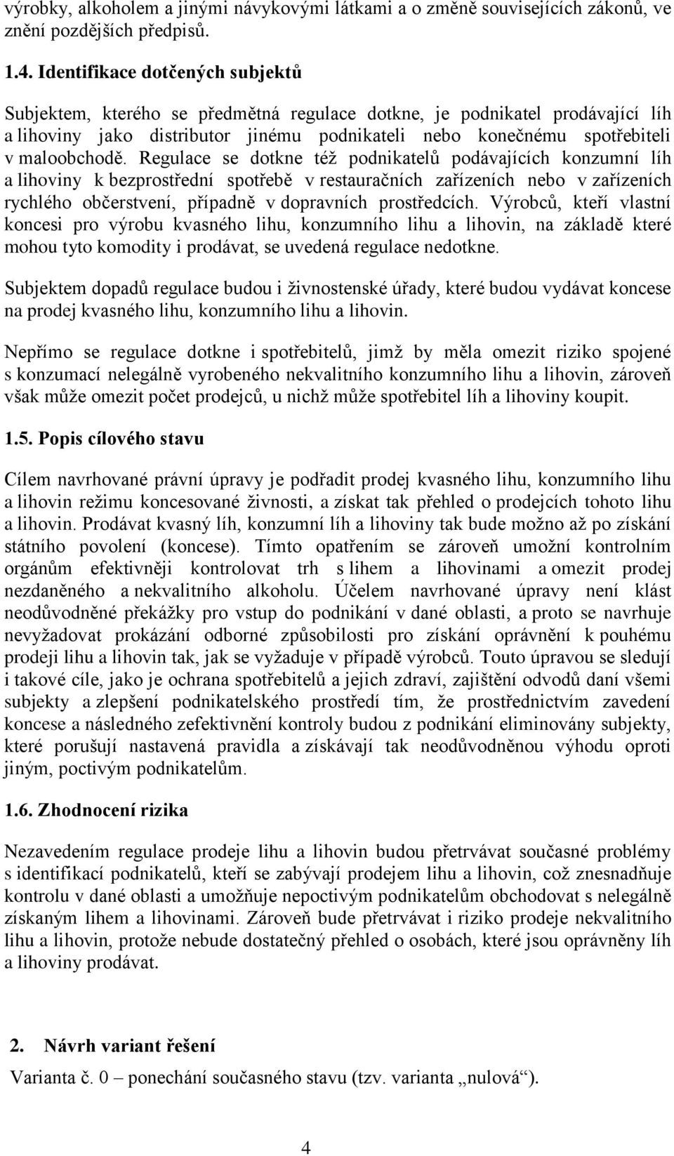 Regulace se dotkne též podnikatelů podávajících konzumní líh a lihoviny k bezprostřední spotřebě v restauračních zařízeních nebo v zařízeních rychlého občerstvení, případně v dopravních prostředcích.