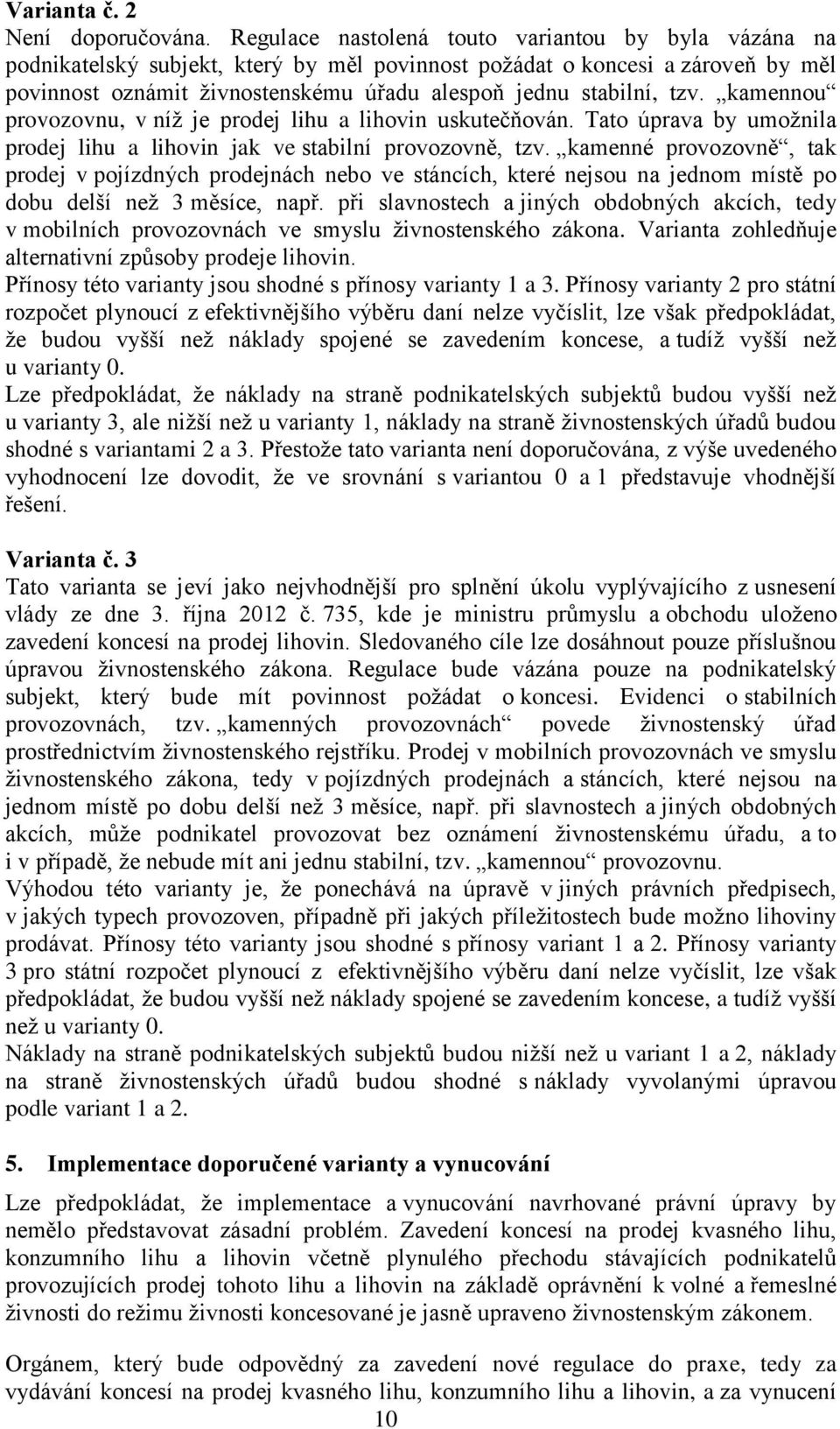 tzv. kamennou provozovnu, v níž je prodej lihu a lihovin uskutečňován. Tato úprava by umožnila prodej lihu a lihovin jak ve stabilní provozovně, tzv.