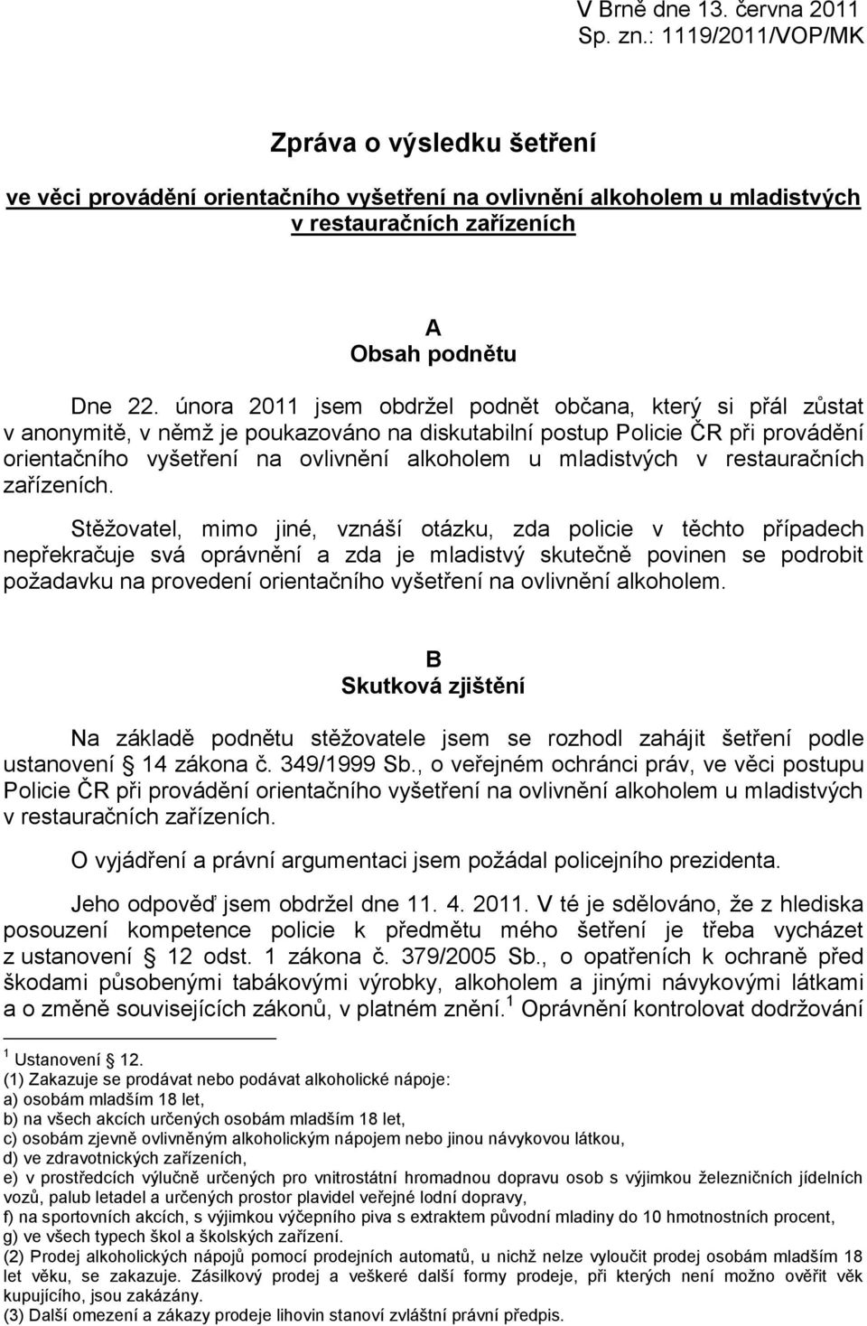 února 2011 jsem obdržel podnět občana, který si přál zůstat v anonymitě, v němž je poukazováno na diskutabilní postup Policie ČR při provádění orientačního vyšetření na ovlivnění alkoholem u