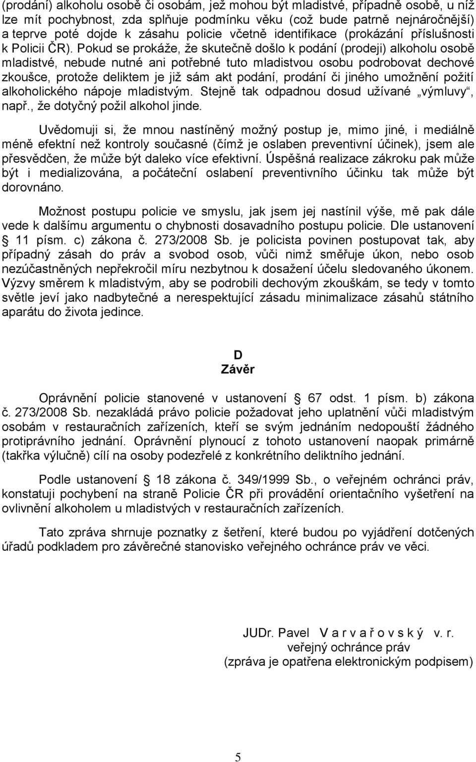 Pokud se prokáže, že skutečně došlo k podání (prodeji) alkoholu osobě mladistvé, nebude nutné ani potřebné tuto mladistvou osobu podrobovat dechové zkoušce, protože deliktem je již sám akt podání,