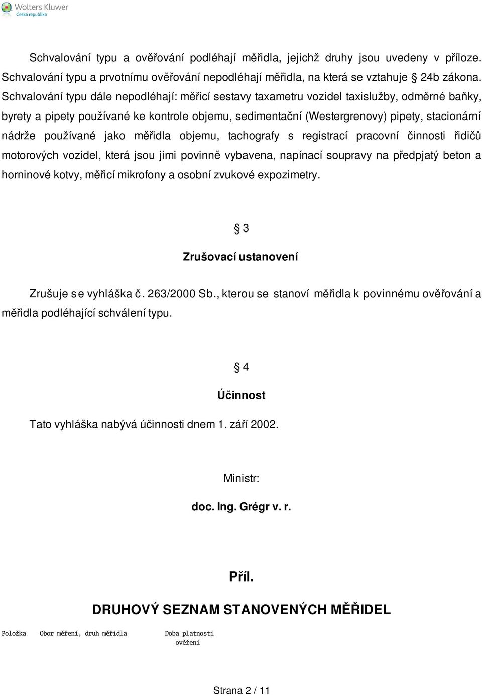 používané jako měřidla objemu, tachografy s registrací pracovní činnosti řidičů motorových vozidel, která jsou jimi povinně vybavena, napínací soupravy na předpjatý beton a horninové kotvy, měřicí