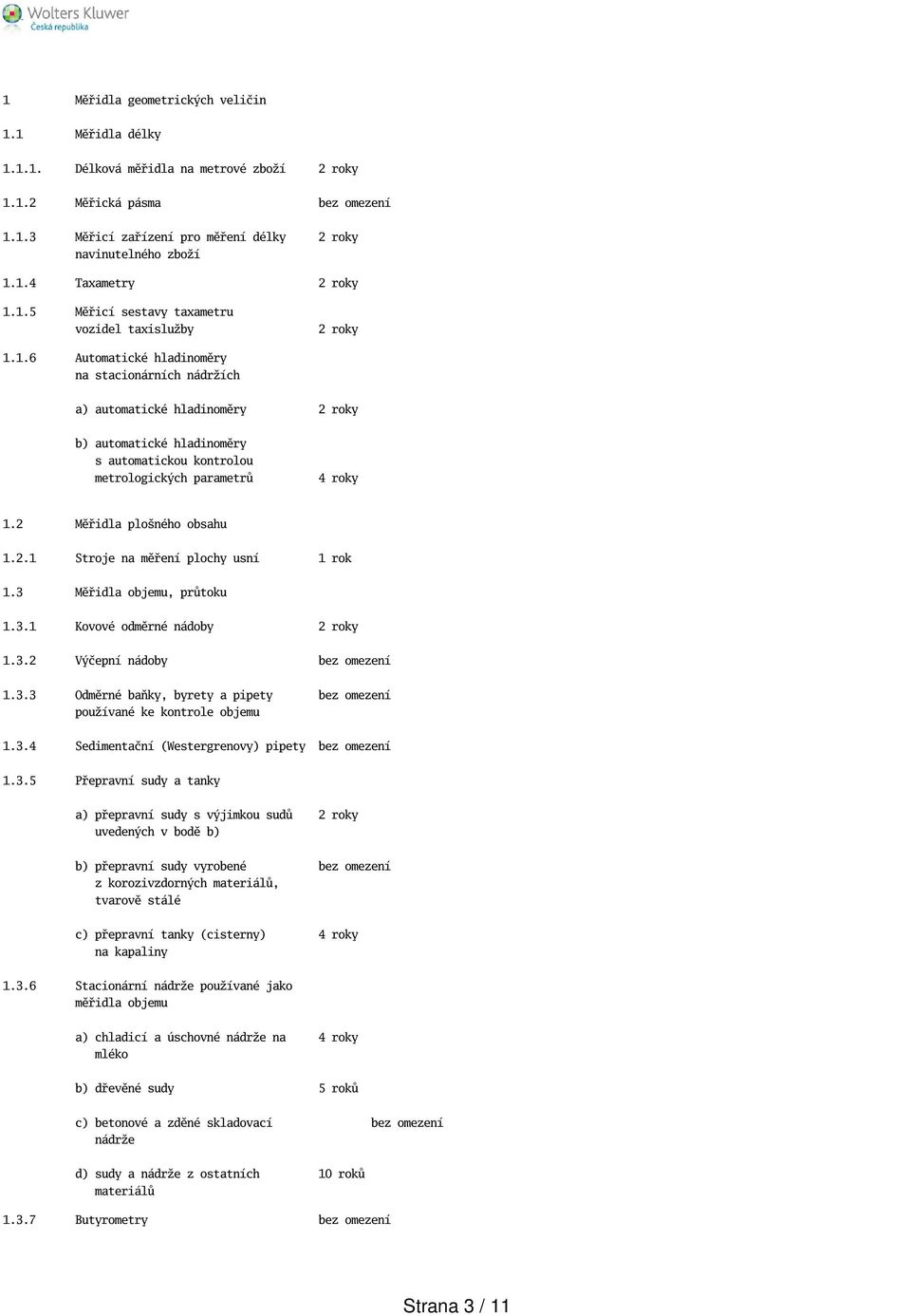 2 Měřidla ploného obsahu 1.2.1 Stroje na měření plochy usní 1 rok 1.3 Měřidla objemu, průtoku 1.3.1 Kovové odměrné nádoby 1.3.2 Výčepní nádoby bez omezení 1.3.3 Odměrné baňky, byrety a pipety bez omezení používané ke kontrole objemu 1.