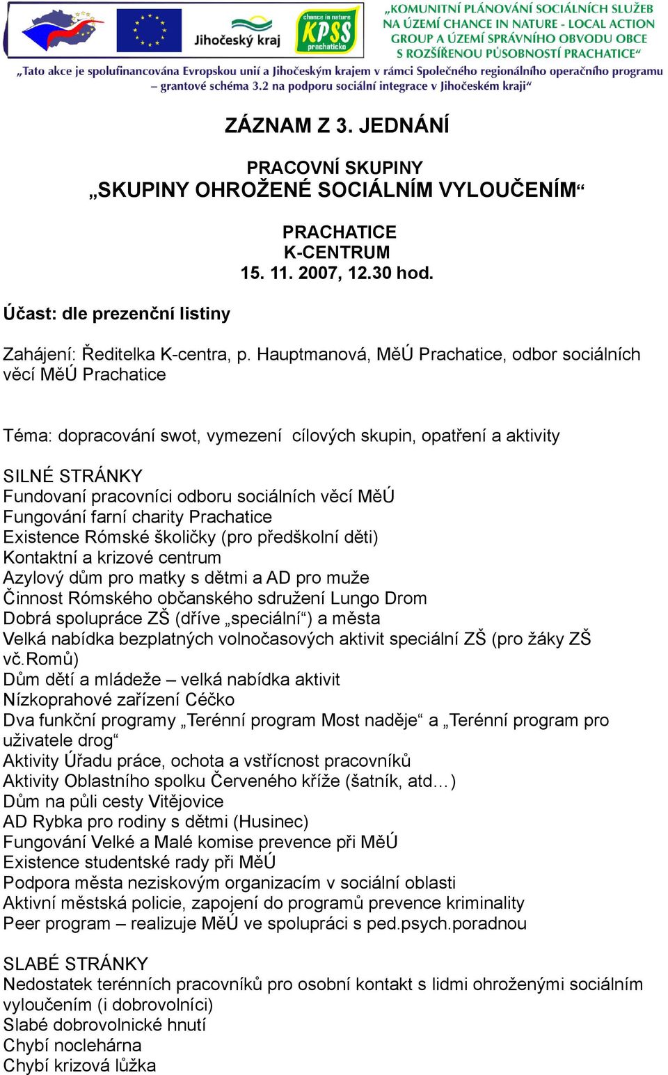 Fungování farní charity Prachatice Existence Rómské školičky (pro předškolní děti) Kontaktní a krizové centrum Azylový dům pro matky s dětmi a AD pro muže Činnost Rómského občanského sdružení Lungo