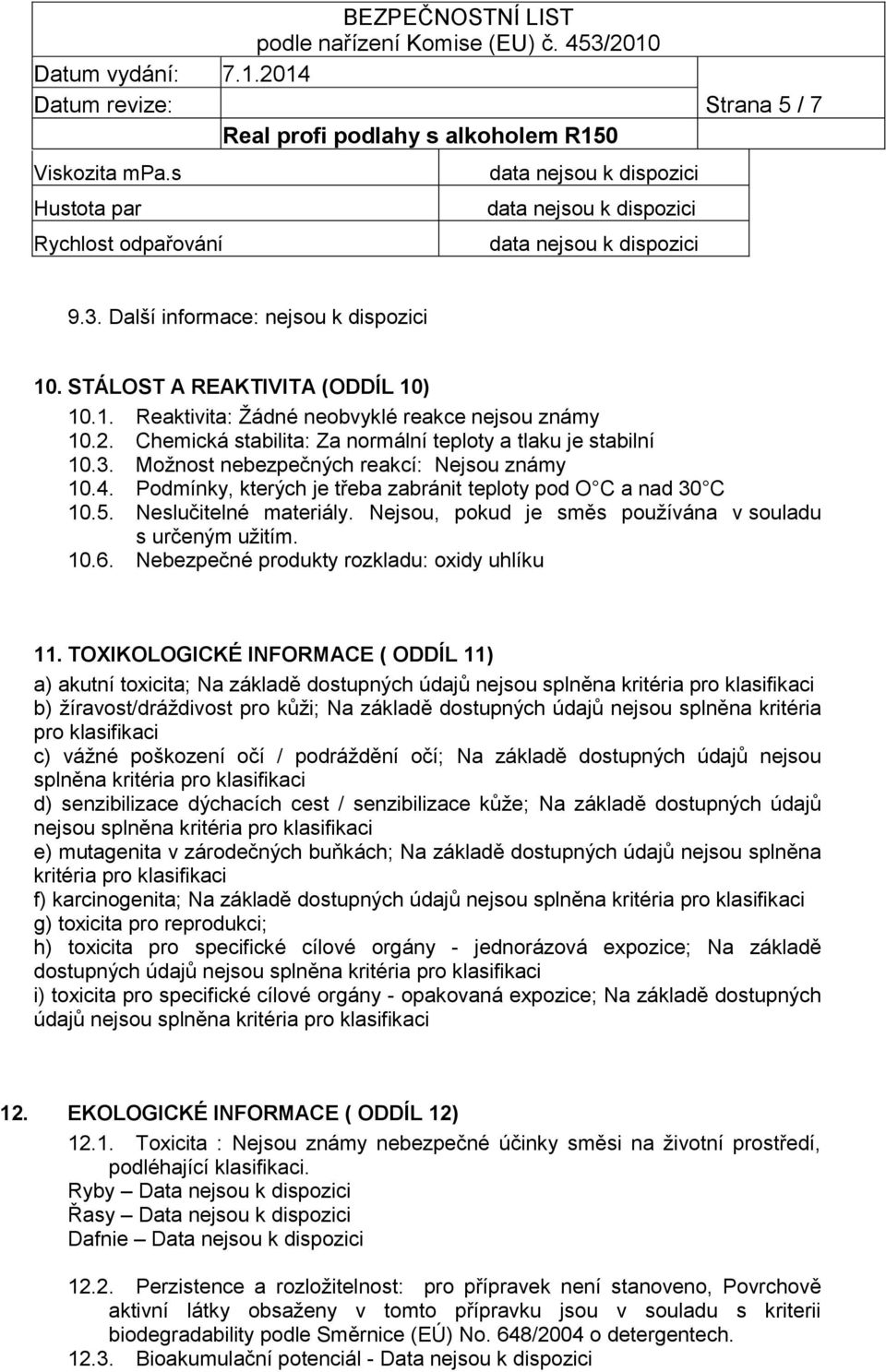 Neslučitelné materiály. Nejsou, pokud je směs používána v souladu s určeným užitím. 10.6. Nebezpečné produkty rozkladu: oxidy uhlíku 11.