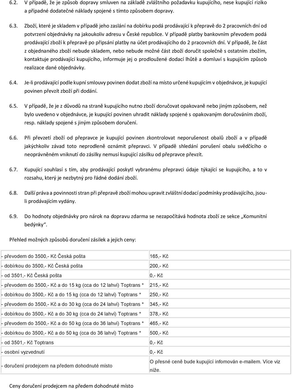 V případě platby bankovním převodem podá prodávající zboží k přepravě po připsání platby na účet prodávajícího do 2 pracovních dní.