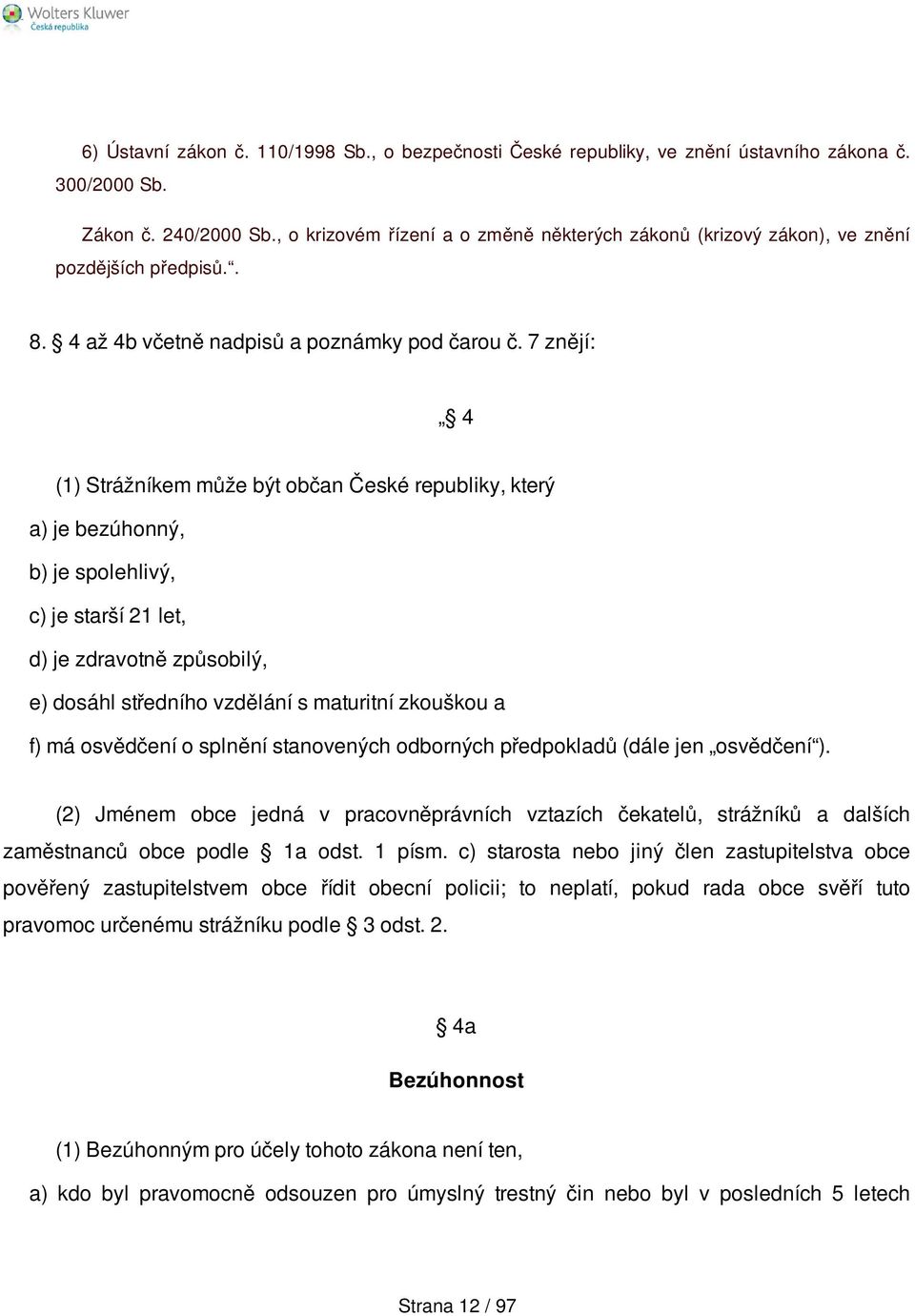 7 znějí: 4 (1) Strážníkem může být občan České republiky, který a) je bezúhonný, b) je spolehlivý, c) je starší 21 let, d) je zdravotně způsobilý, e) dosáhl středního vzdělání s maturitní zkouškou a