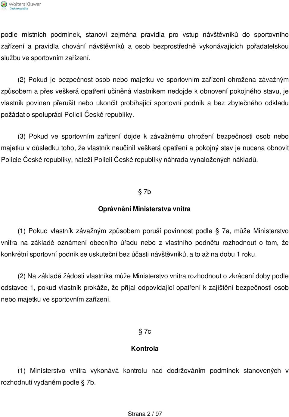 (2) Pokud je bezpečnost osob nebo majetku ve sportovním zařízení ohrožena závažným způsobem a přes veškerá opatření učiněná vlastníkem nedojde k obnovení pokojného stavu, je vlastník povinen přerušit