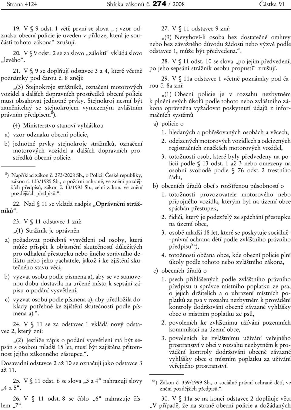 8 znějí: (3) Stejnokroje strážníků, označení motorových vozidel a dalších dopravních prostředků obecní policie musí obsahovat jednotné prvky.