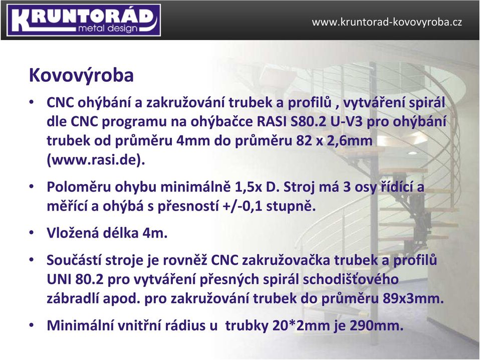 Stroj má3 osy řídícía měřící a ohýbá s přesností +/-0,1 stupně. Vložená délka 4m.