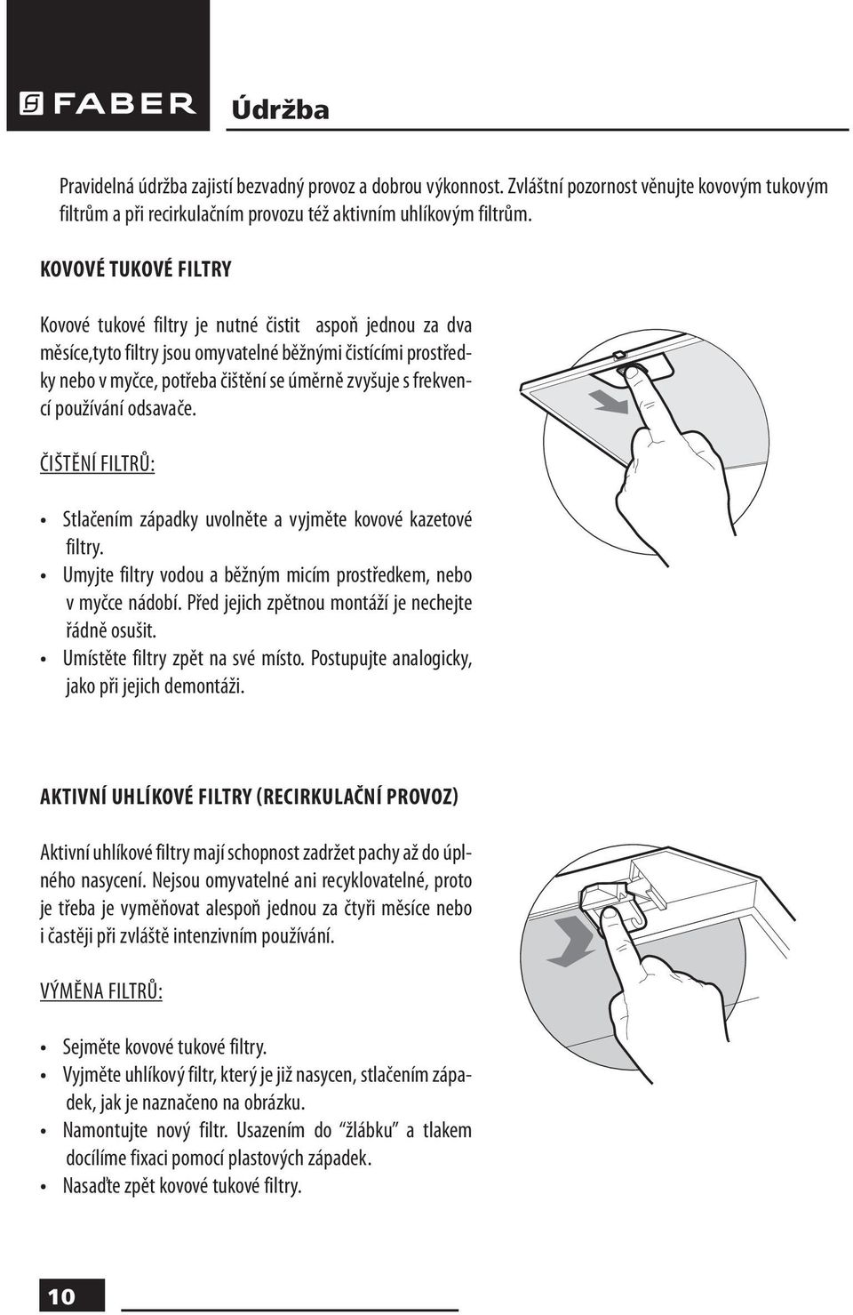frekvencí používání odsavače. ČIŠTĚNÍ FILTRŮ: Stlačením západky uvolněte a vyjměte kovové kazetové filtry. Umyjte filtry vodou a běžným micím prostředkem, nebo v myčce nádobí.