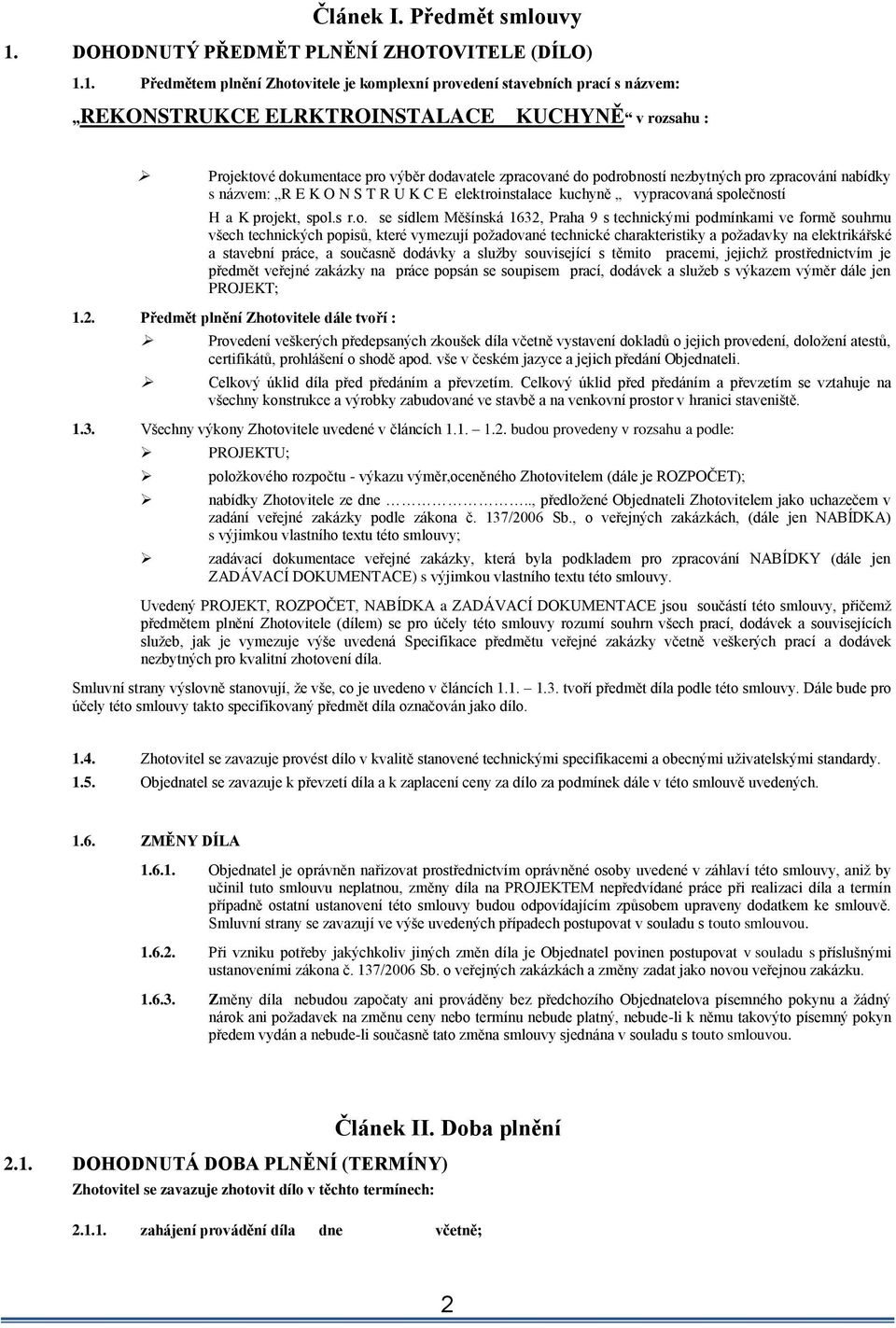 1. Předmětem plnění Zhotovitele je komplexní provedení stavebních prací s názvem: REKONSTRUKCE ELRKTROINSTALACE KUCHYNĚ v rozsahu : Projektové dokumentace pro výběr dodavatele zpracované do