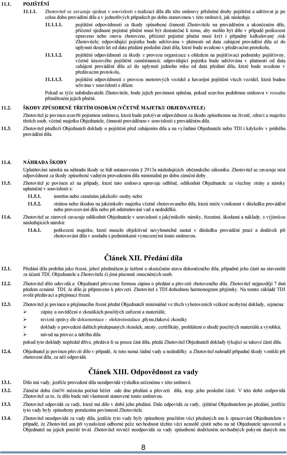 .1.1.1. pojištění odpovědnosti za škody způsobené činností Zhotovitele na prováděném a ukončeném díle, přičemž sjednané pojistné plnění musí být dostatečné k tomu, aby mohlo být dílo v případě