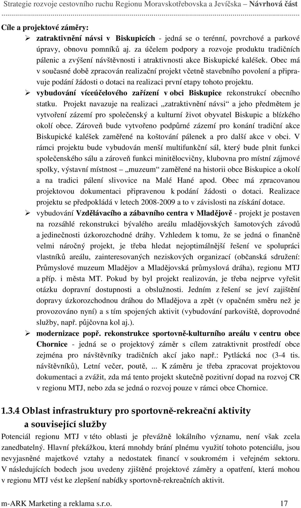 Obec má v současné době zpracován realizační projekt včetně stavebního povolení a připravuje podání žádosti o dotaci na realizaci první etapy tohoto projektu.