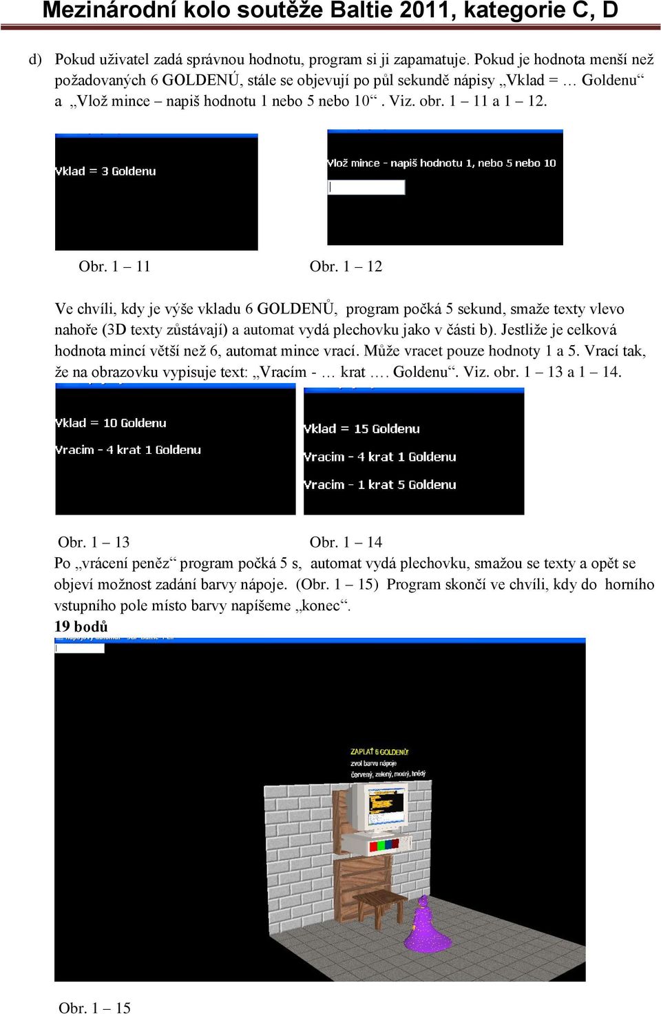 1 12 Ve chvíli, kdy je výše vkladu 6 GOLDENŮ, program počká 5 sekund, smaže texty vlevo nahoře (3D texty zůstávají) a automat vydá plechovku jako v části b).