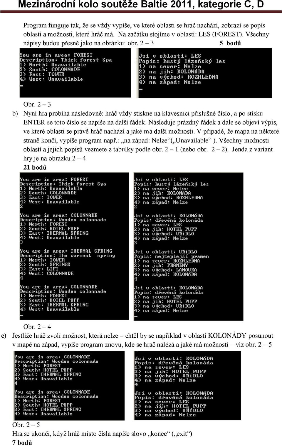 2 3 b) Nyní hra probíhá následovně: hráč vždy stiskne na klávesnici příslušné číslo, a po stisku ENTER se toto číslo se napíše na další řádek.