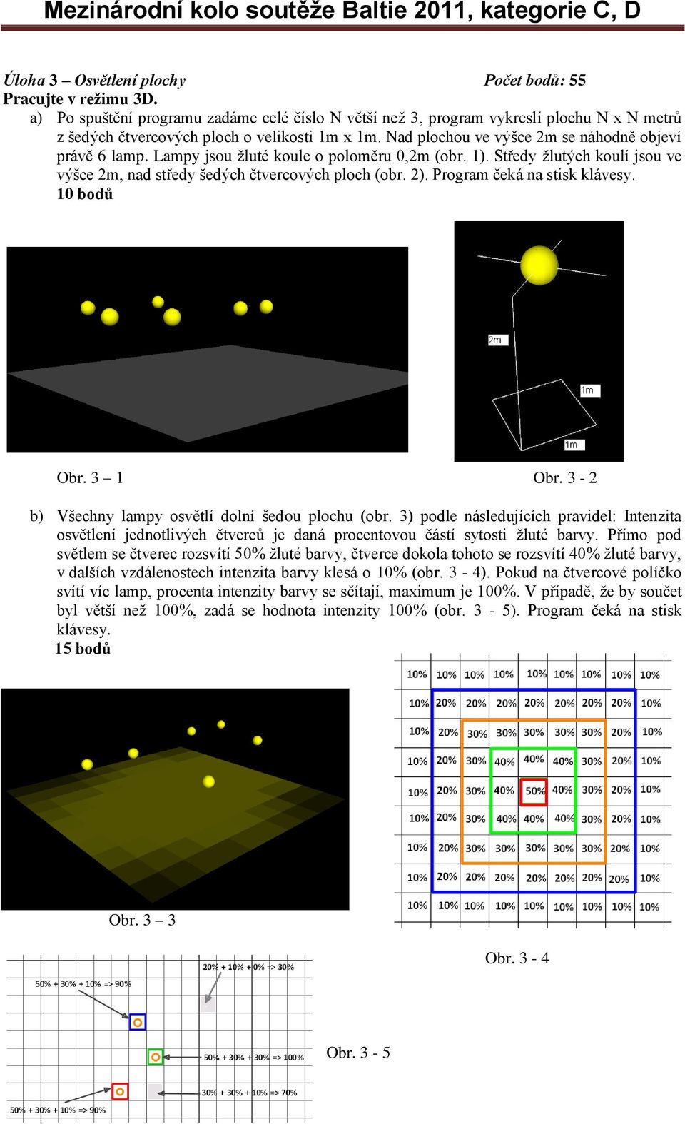 Lampy jsou žluté koule o poloměru 0,2m (obr. 1). Středy žlutých koulí jsou ve výšce 2m, nad středy šedých čtvercových ploch (obr. 2). Program čeká na stisk klávesy. 10 bodů Obr. 3 1 Obr.