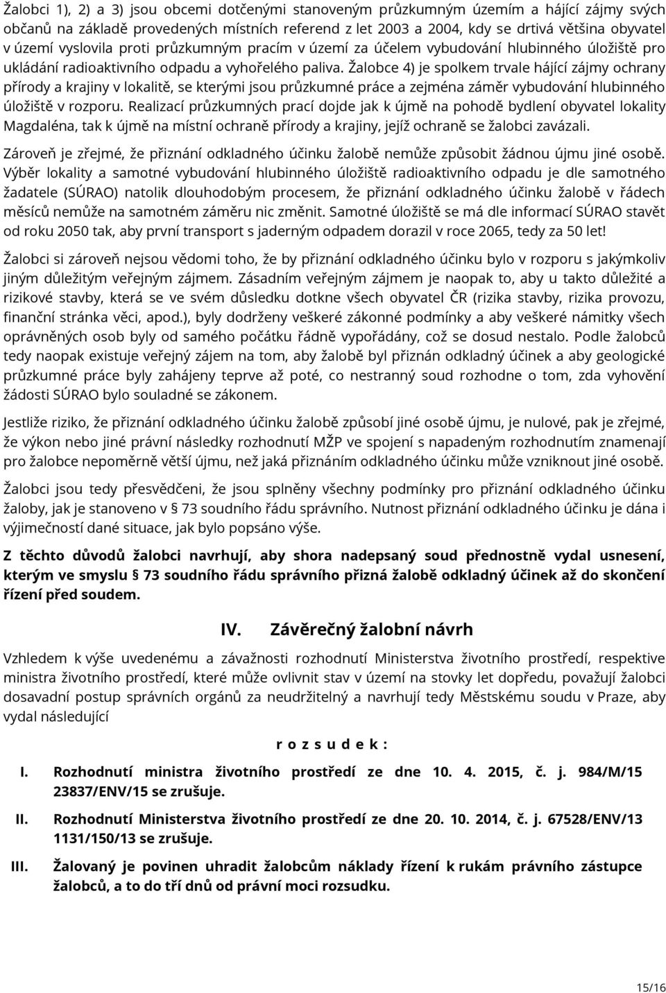 Žalobce 4) je spolkem trvale hájící zájmy ochrany přírody a krajiny v lokalitě, se kterými jsou průzkumné práce a zejména záměr vybudování hlubinného úložiště v rozporu.