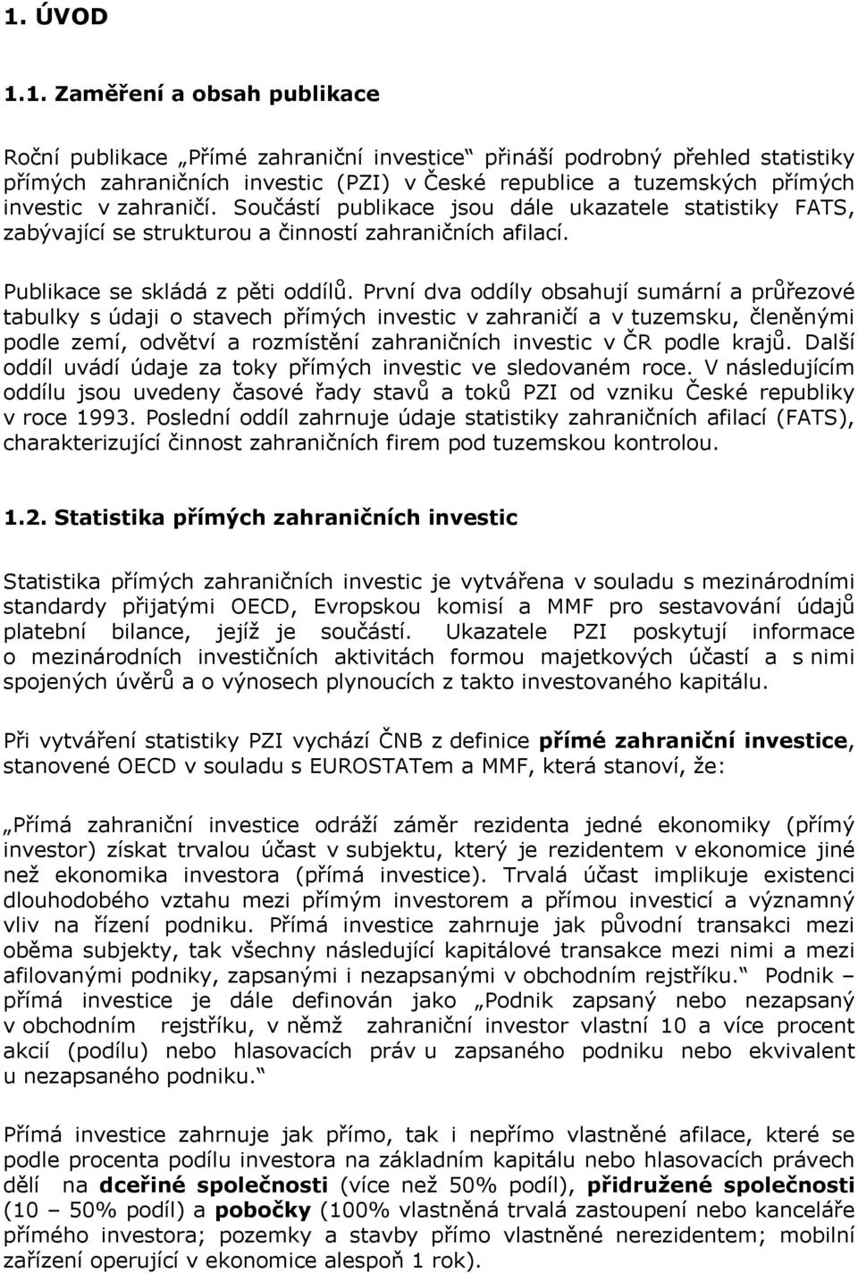 První dva oddíly obsahují sumární a průřezové tabulky s údaji o stavech přímých investic v zahraničí a v tuzemsku, členěnými podle zemí, odvětví a rozmístění zahraničních investic v ČR podle krajů.