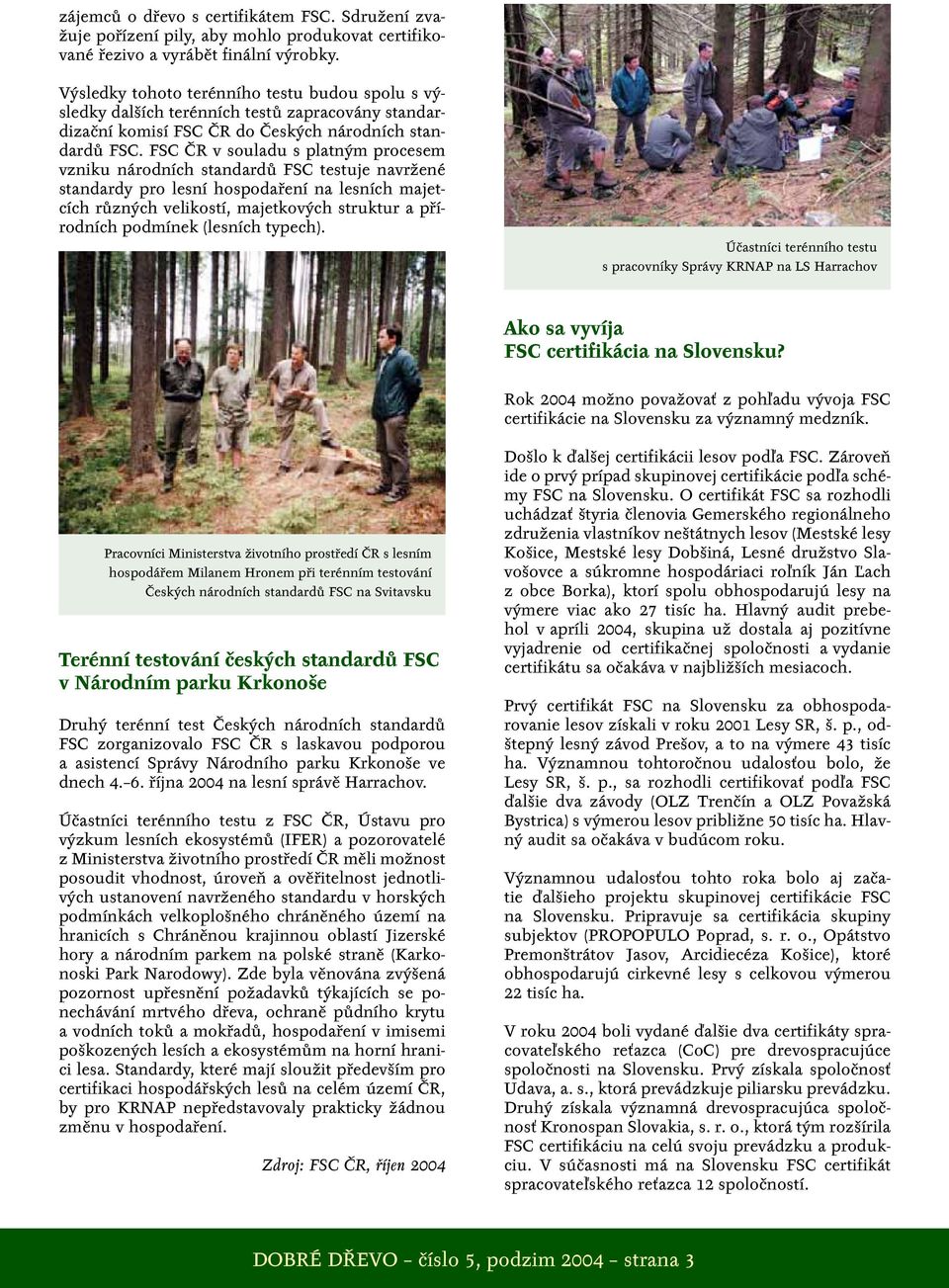 FSC ČR v souladu s platným procesem vzniku národních standardů FSC testuje navržené standardy pro lesní hospodaření na lesních majetcích různých velikostí, majetkových struktur a přírodních podmínek
