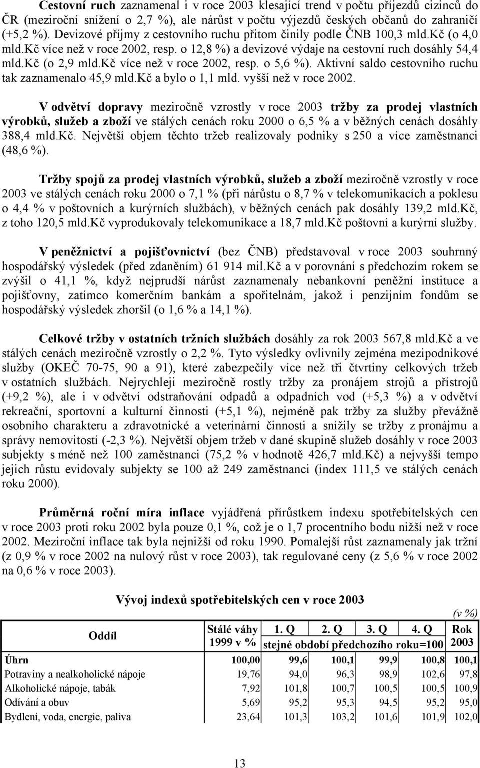 kč více než v roce 2002, resp. o 5,6 %). Aktivní saldo cestovního ruchu tak zaznamenalo 45,9 mld.kč a bylo o 1,1 mld. vyšší než v roce 2002.