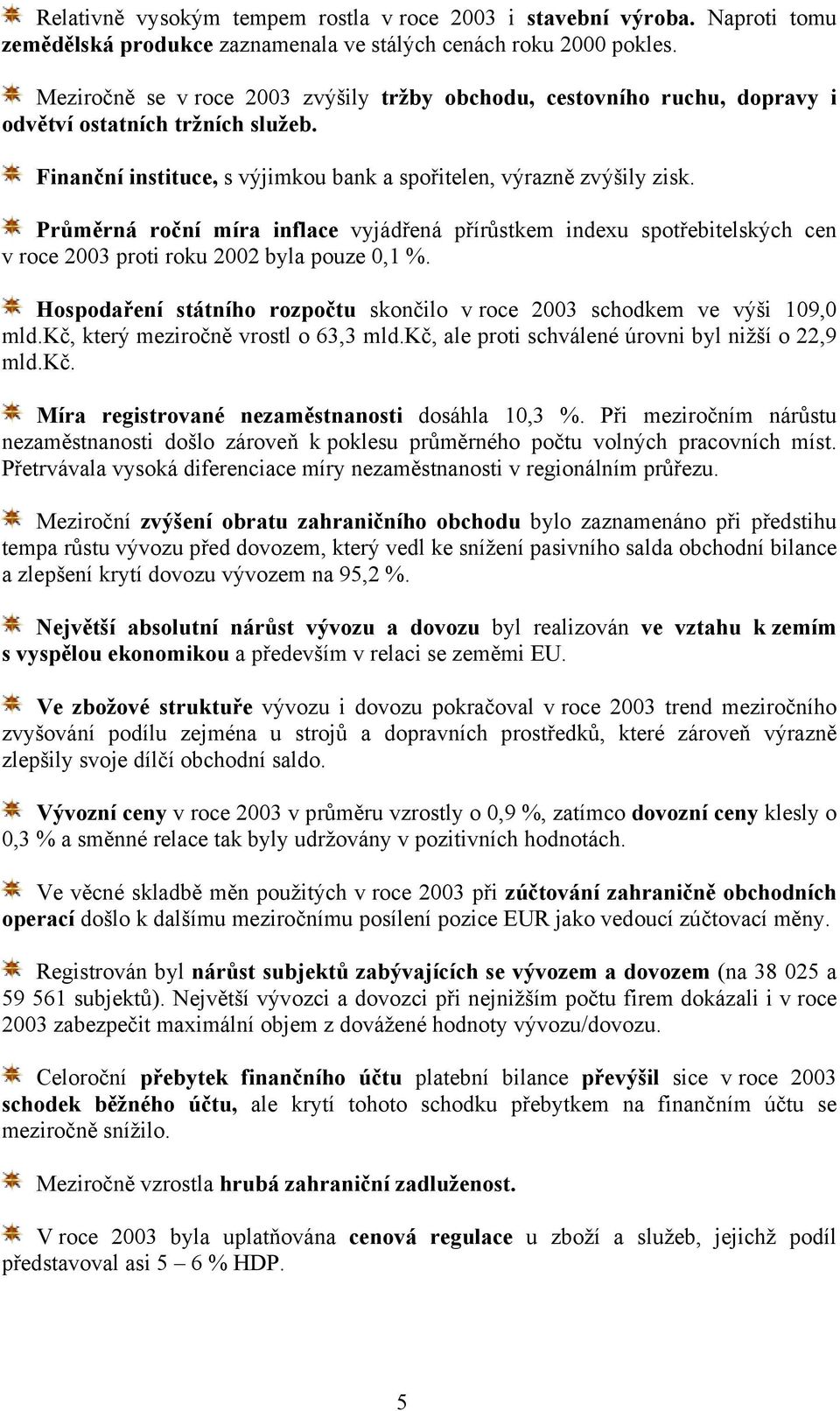 Průměrná roční míra inflace vyjádřená přírůstkem indexu spotřebitelských cen v roce 2003 proti roku 2002 byla pouze 0,1 %.