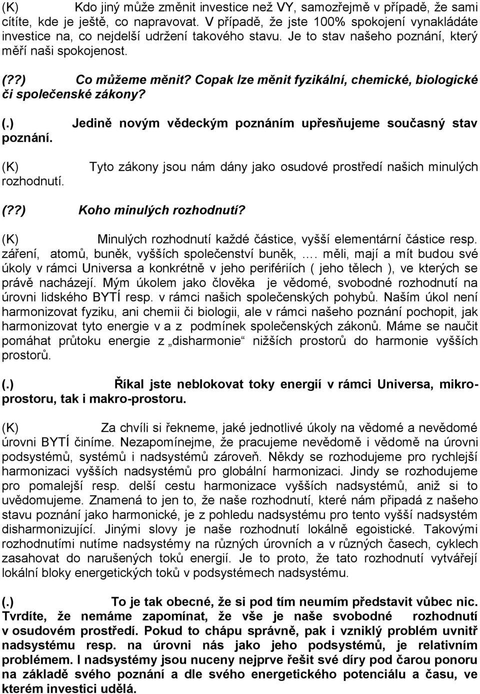 Copak lze měnit fyzikální, chemické, biologické či společenské? (.) Jedině novým vědeckým poznáním upřesňujeme současný stav poznání. rozhodnutí.