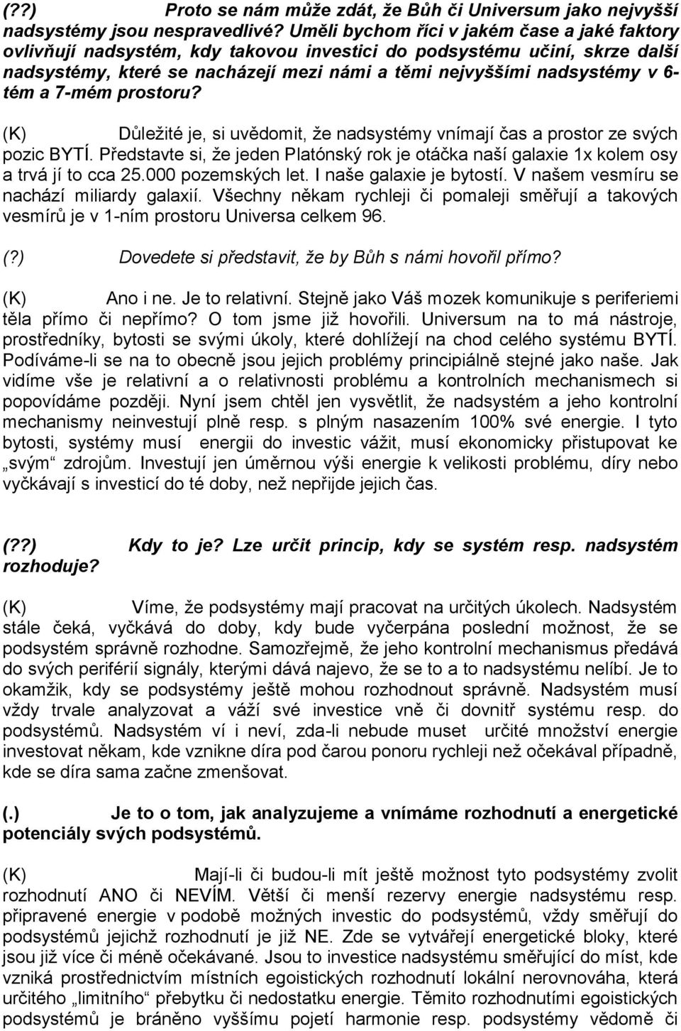 tém a 7-mém prostoru? Důležité je, si uvědomit, že nadsystémy vnímají čas a prostor ze svých pozic BYTÍ. Představte si, že jeden Platónský rok je otáčka naší galaxie 1x kolem osy a trvá jí to cca 25.