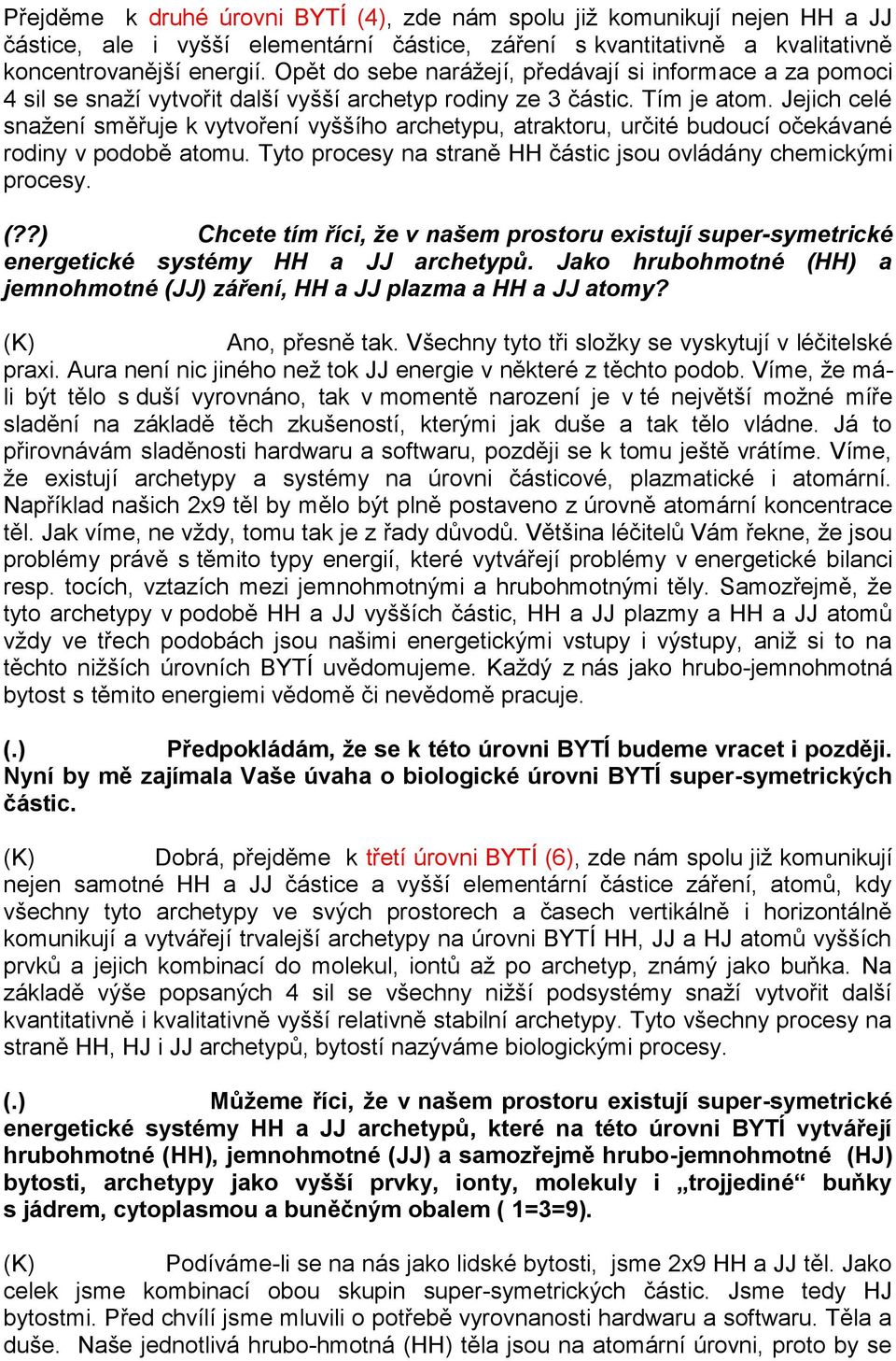 Jejich celé snažení směřuje k vytvoření vyššího archetypu, atraktoru, určité budoucí očekávané rodiny v podobě atomu. Tyto procesy na straně HH částic jsou ovládány chemickými procesy. (?