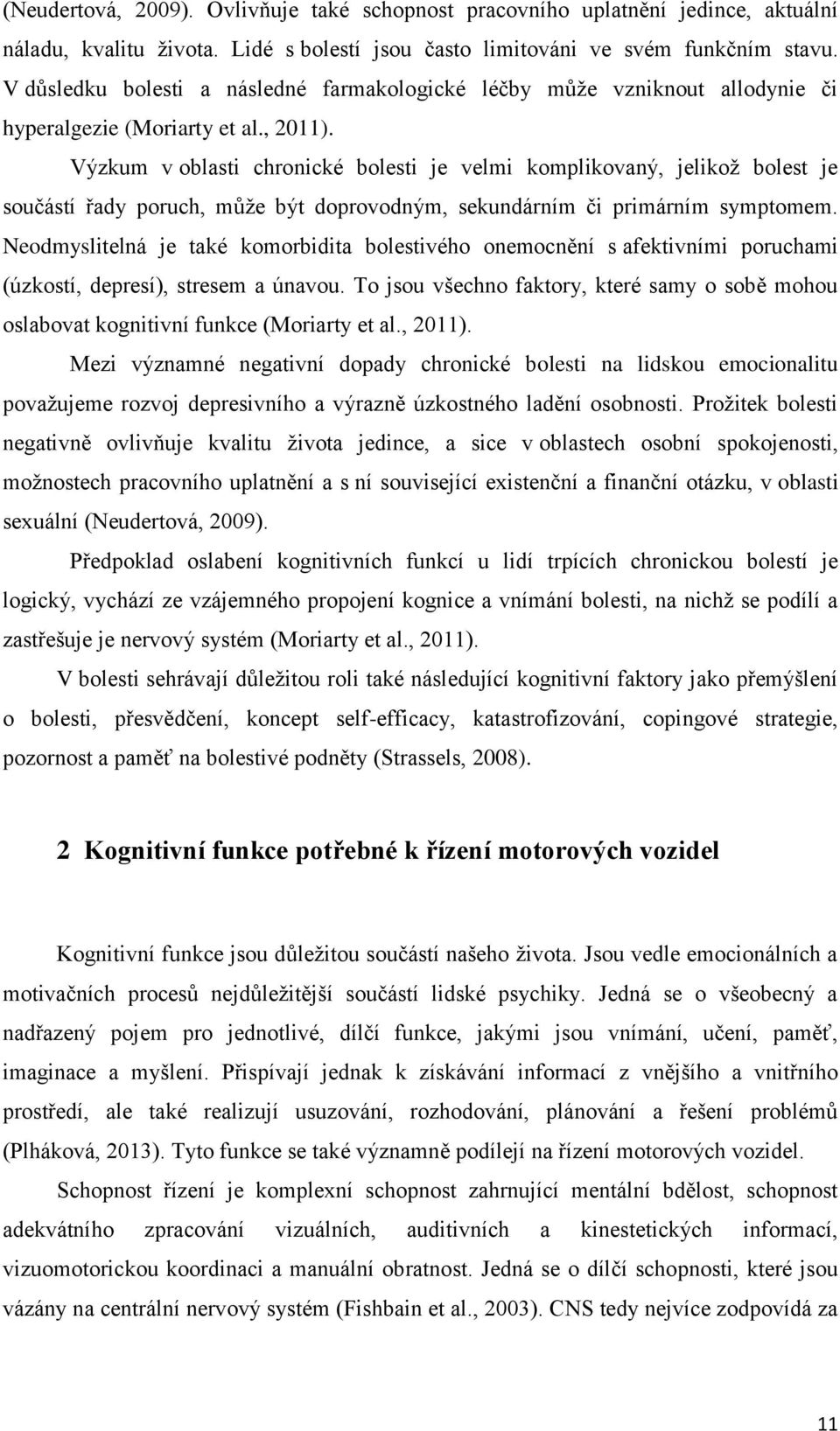 Výzkum v oblasti chronické bolesti je velmi komplikovaný, jelikož bolest je součástí řady poruch, může být doprovodným, sekundárním či primárním symptomem.