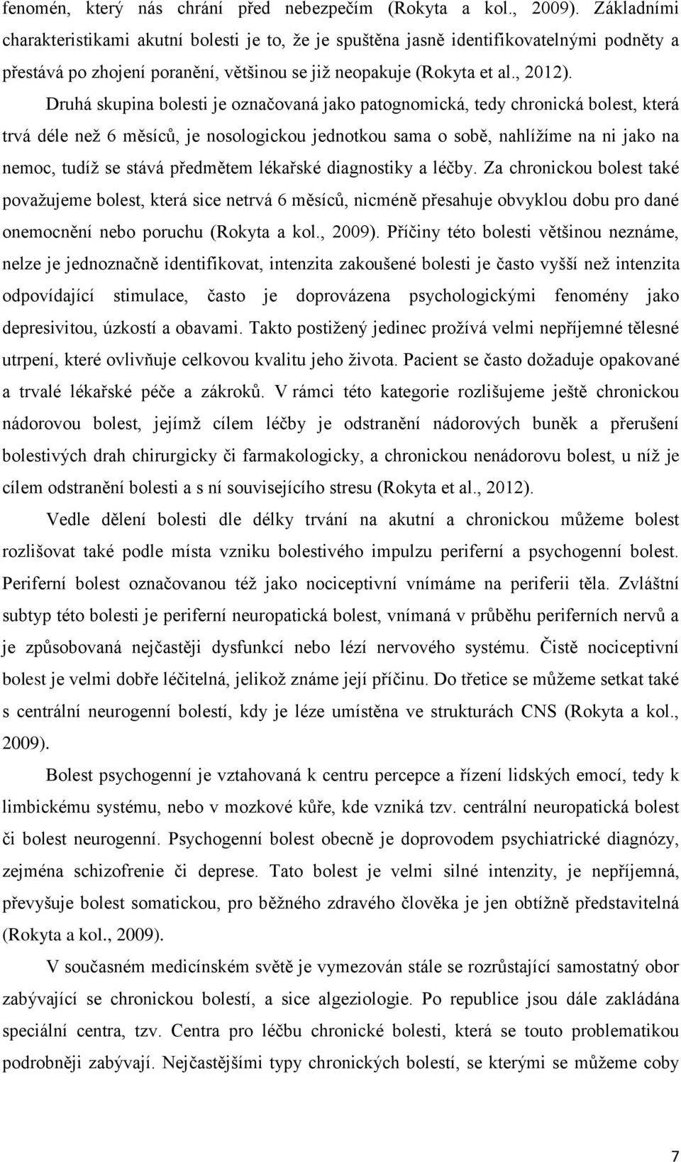 Druhá skupina bolesti je označovaná jako patognomická, tedy chronická bolest, která trvá déle než 6 měsíců, je nosologickou jednotkou sama o sobě, nahlížíme na ni jako na nemoc, tudíž se stává