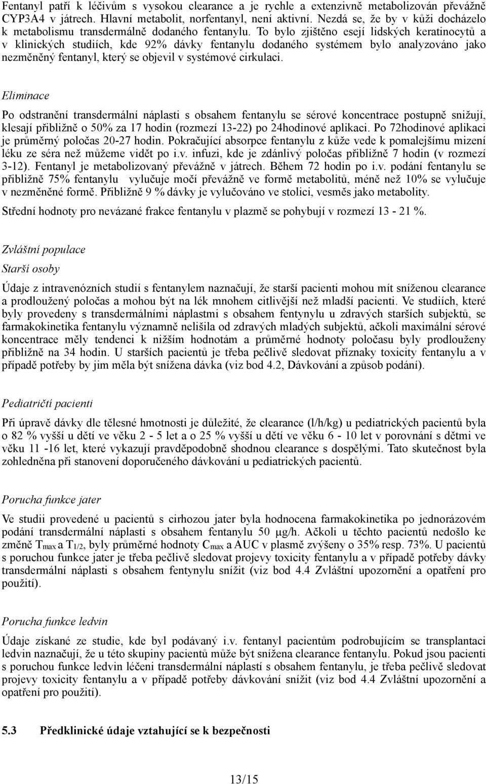 To bylo zjištěno esejí lidských keratinocytů a v klinických studiích, kde 92% dávky fentanylu dodaného systémem bylo analyzováno jako nezměněný fentanyl, který se objevil v systémové cirkulaci.