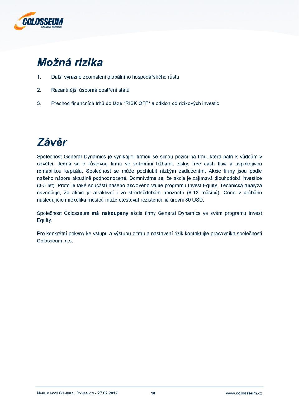 Jedná se o růstovou firmu se solidními tržbami, zisky, free cash flow a uspokojivou rentabilitou kapitálu. Společnost se může pochlubit nízkým zadlužením.