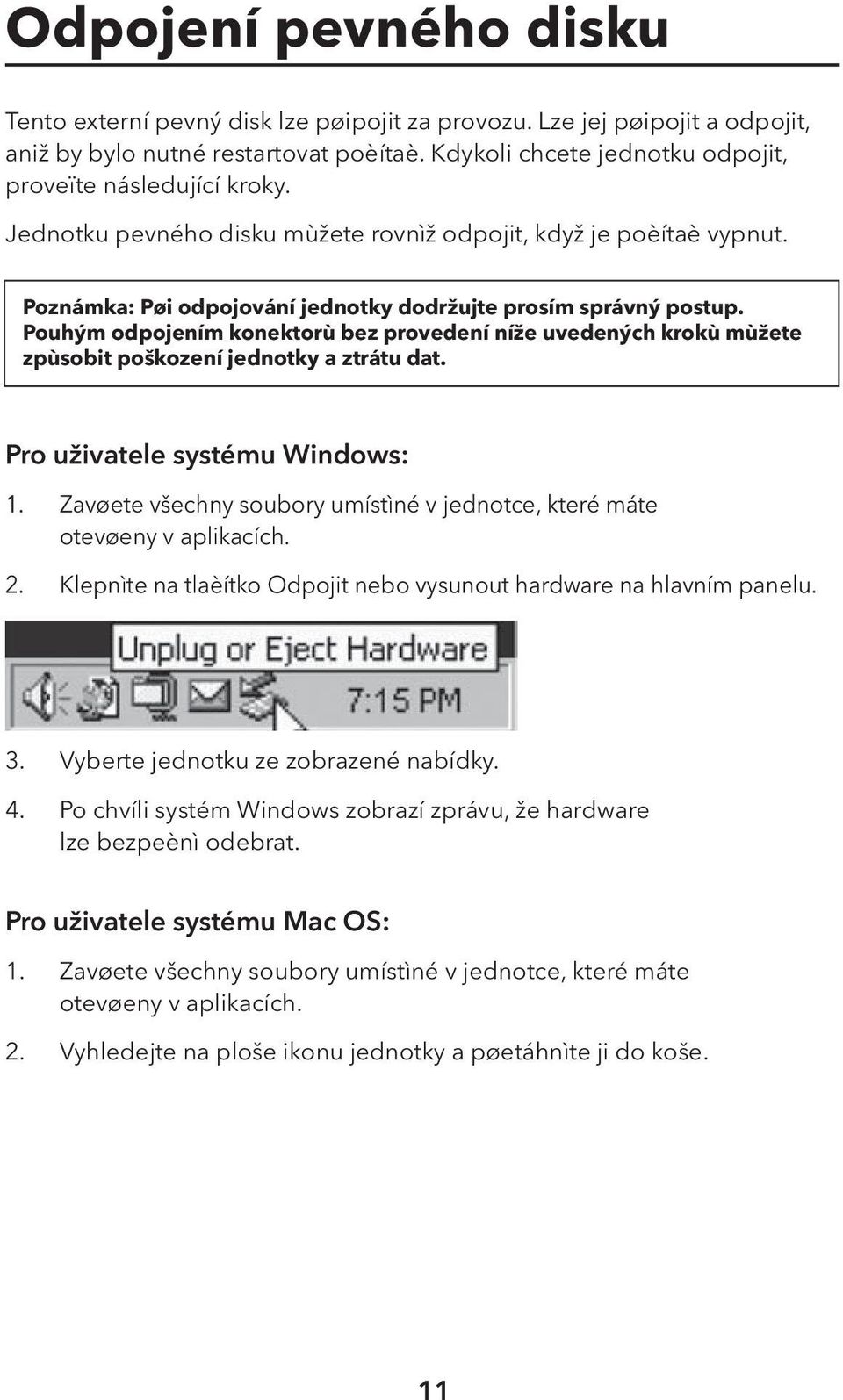 Pouhým odpojením konektorù bez provedení níže uvedených krokù mùžete zpùsobit poškození jednotky a ztrátu dat. Pro uživatele systému Windows: 1. 2.