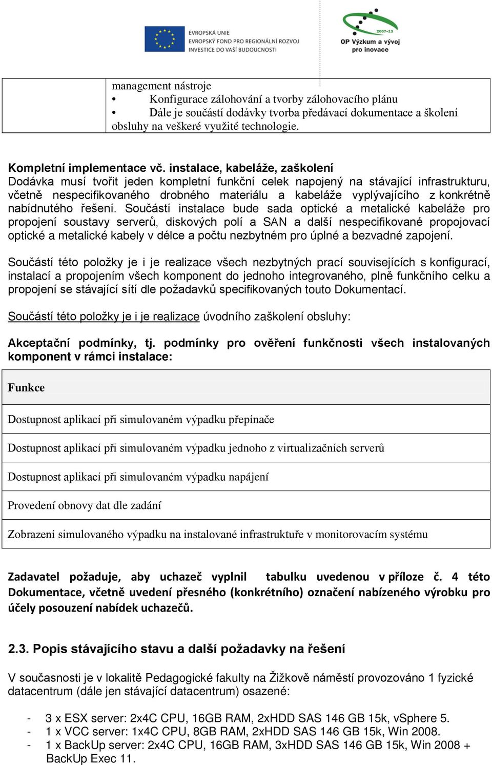 instalace, kabeláže, zaškolení Dodávka musí tvořit jeden kompletní funkční celek napojený na stávající infrastrukturu, včetně nespecifikovaného drobného materiálu a kabeláže vyplývajícího z konkrétně