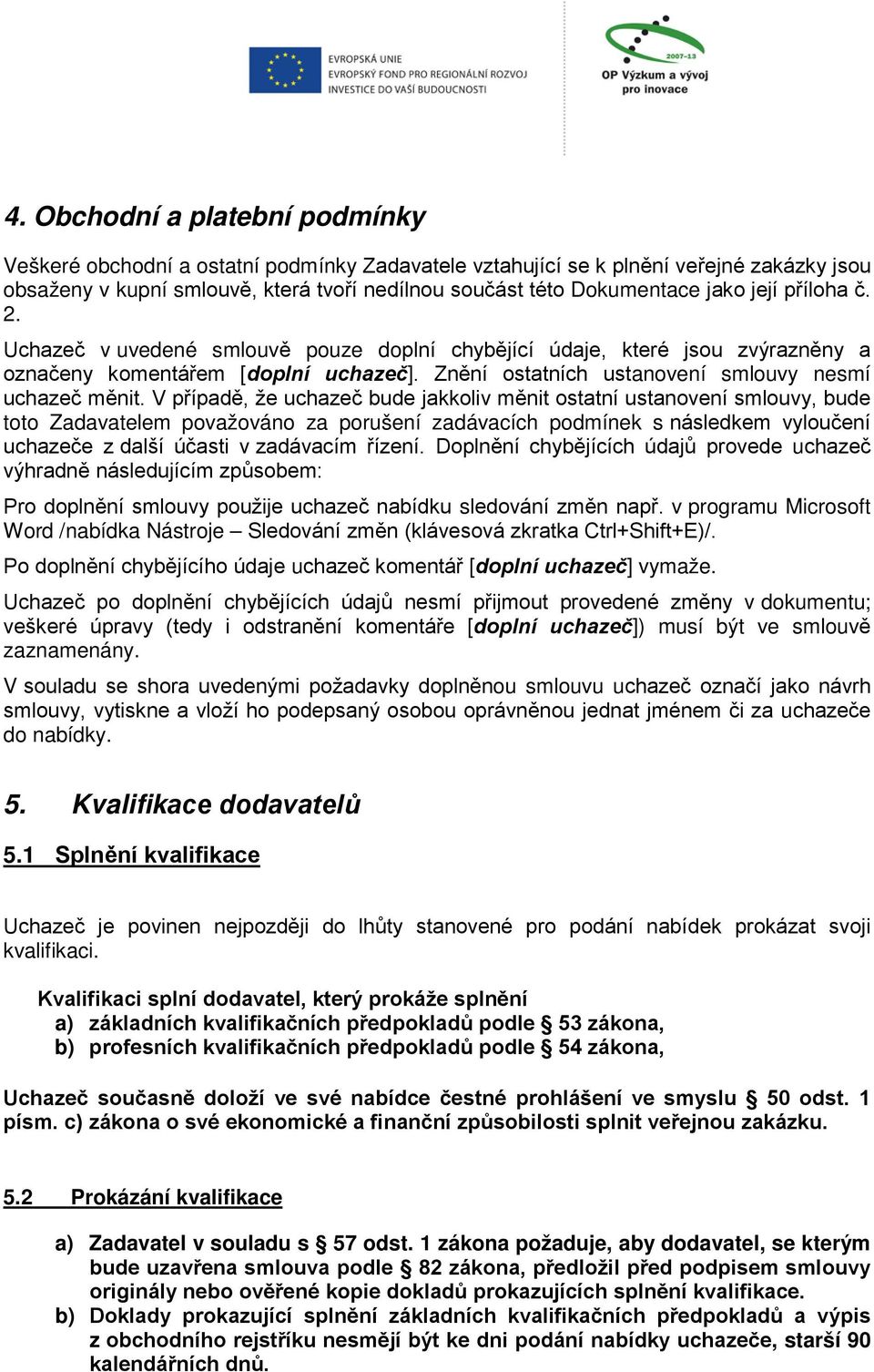 V případě, že uchazeč bude jakkoliv měnit ostatní ustanovení smlouvy, bude toto Zadavatelem považováno za porušení zadávacích podmínek s následkem vyloučení uchazeče z další účasti v zadávacím řízení.