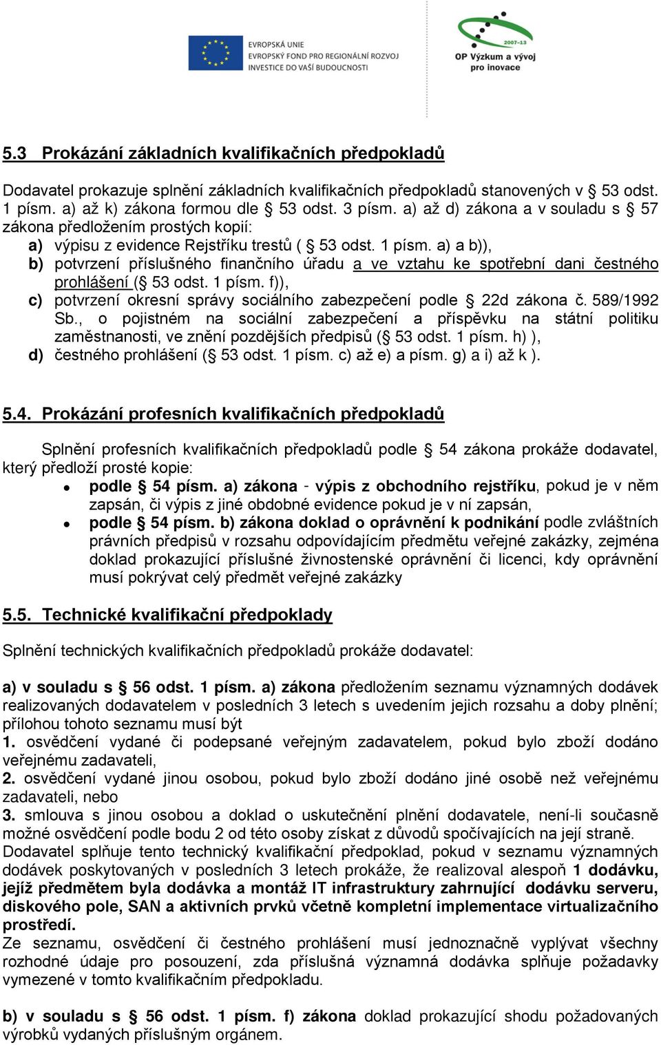 a) a b)), b) potvrzení příslušného finančního úřadu a ve vztahu ke spotřební dani čestného prohlášení ( 53 odst. 1 písm. f)), c) potvrzení okresní správy sociálního zabezpečení podle 22d zákona č.