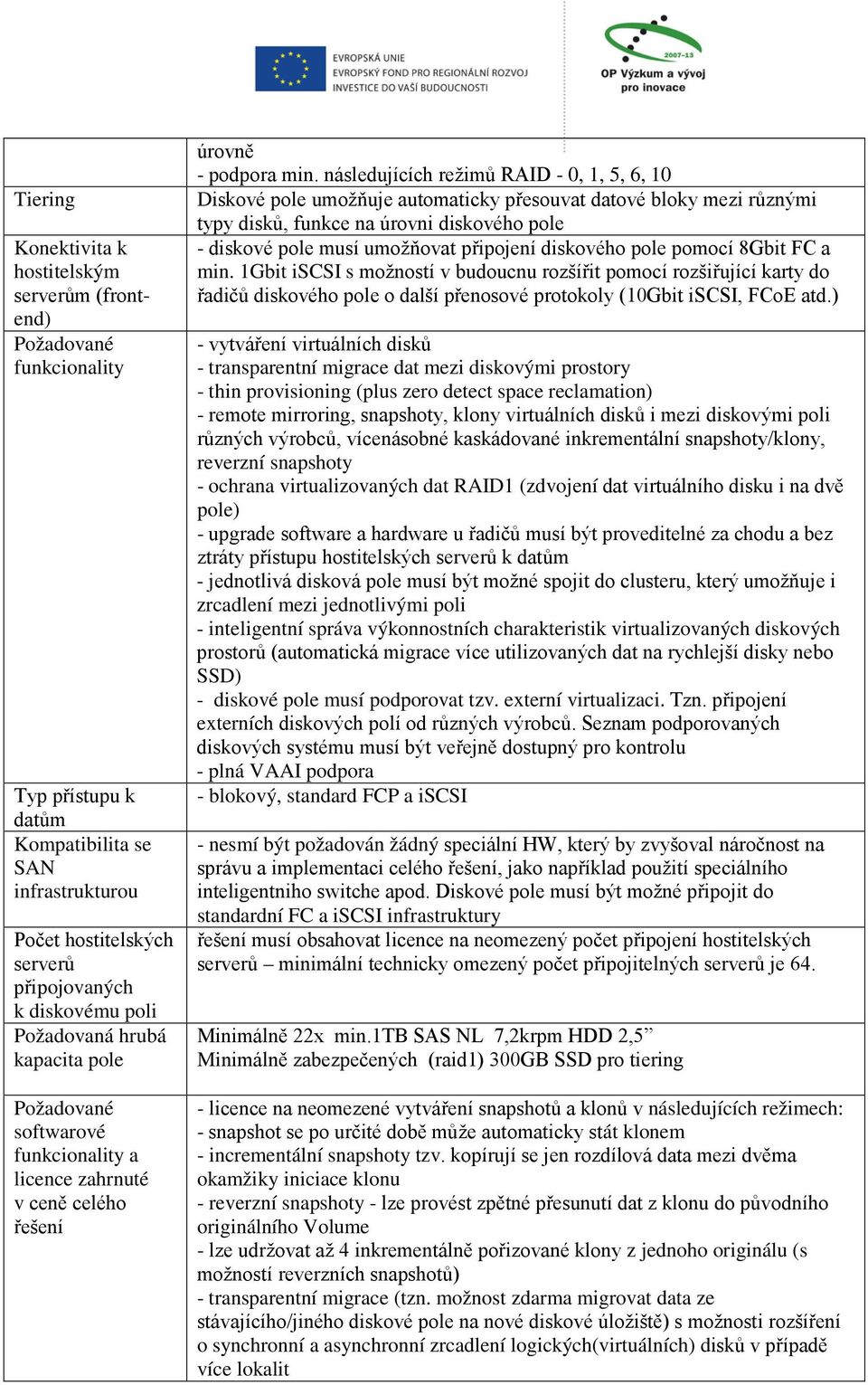 následujících režimů RAID - 0, 1, 5, 6, 10 Diskové pole umožňuje automaticky přesouvat datové bloky mezi různými typy disků, funkce na úrovni diskového pole - diskové pole musí umožňovat připojení