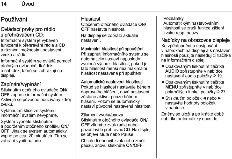 Aktivuje se původně používaný zdroj zvuku. Vytáhnutím klíče ze systému informační systém nevypnete. Systém vypnete stisknutím a podržením otočného knoflíku ON/ OFF.