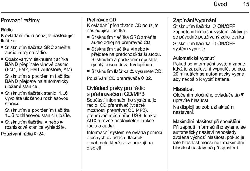 ..6 vyvoláte uloženou rozhlasovou stanici. Stisknutím a podržením tlačítka 1...6 rozhlasovou stanici uložíte. Stisknutím tlačítka _ nebo 6 rozhlasové stanice vyhledáte. Používání rádia 3 24.