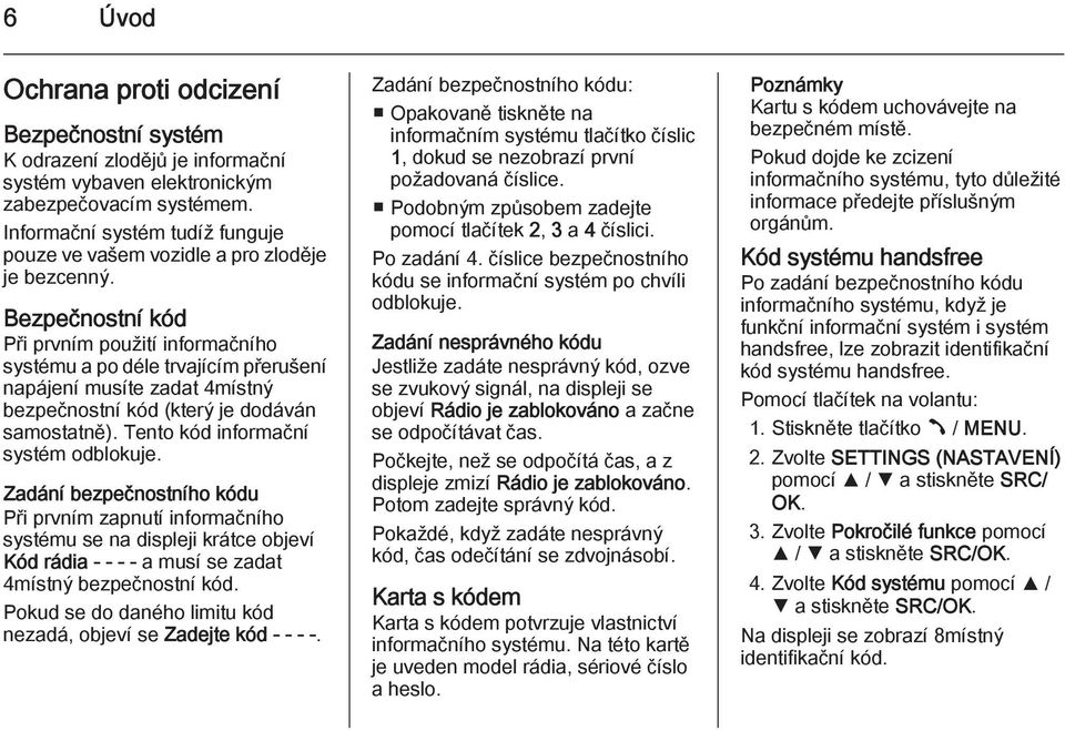 Bezpečnostní kód Při prvním použití informačního systému a po déle trvajícím přerušení napájení musíte zadat 4místný bezpečnostní kód (který je dodáván samostatně).