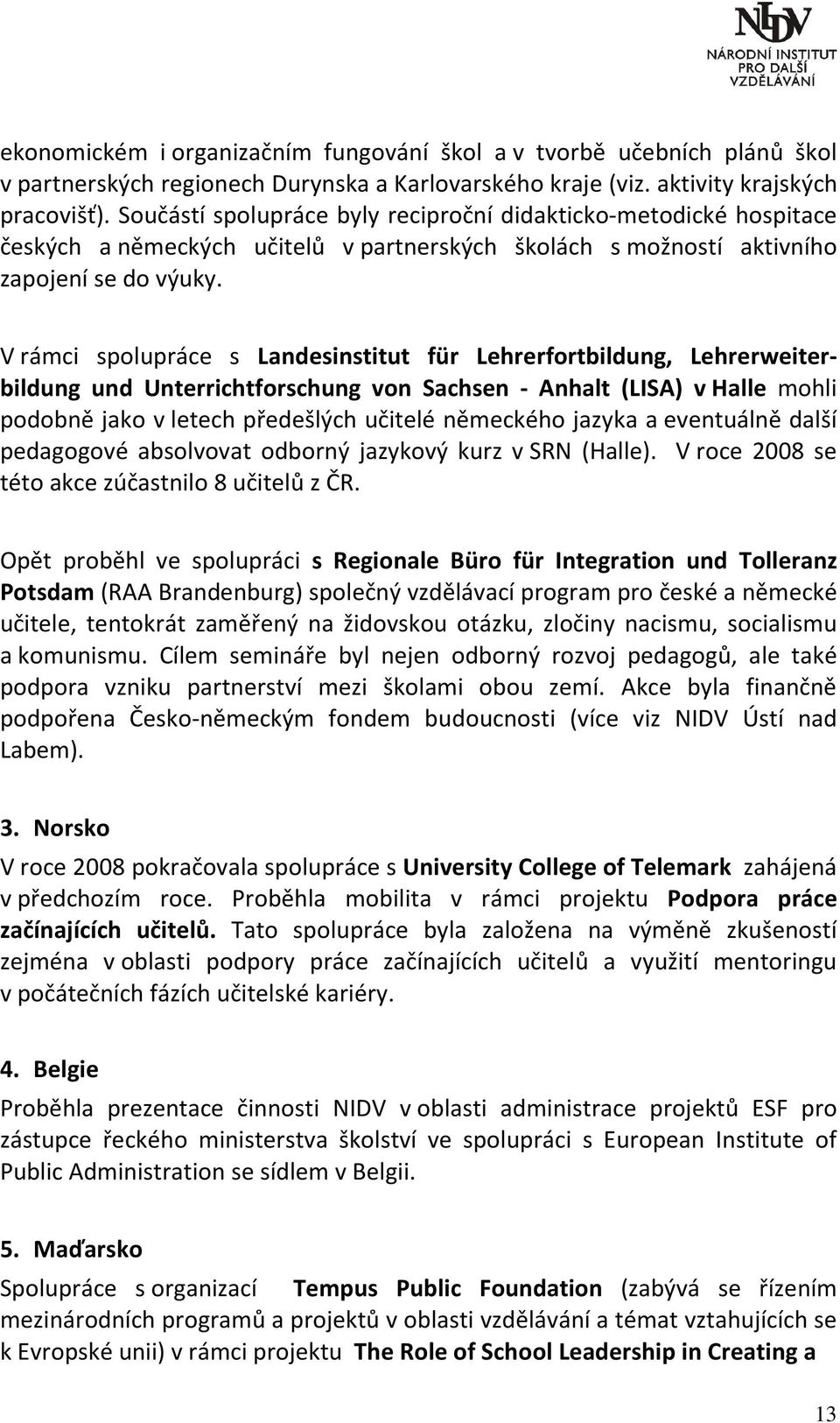 V rámci spolupráce s Landesinstitut für Lehrerfortbildung, Lehrerweiterbildung und Unterrichtforschung von Sachsen - Anhalt (LISA) v Halle mohli podobně jako v letech předešlých učitelé německého