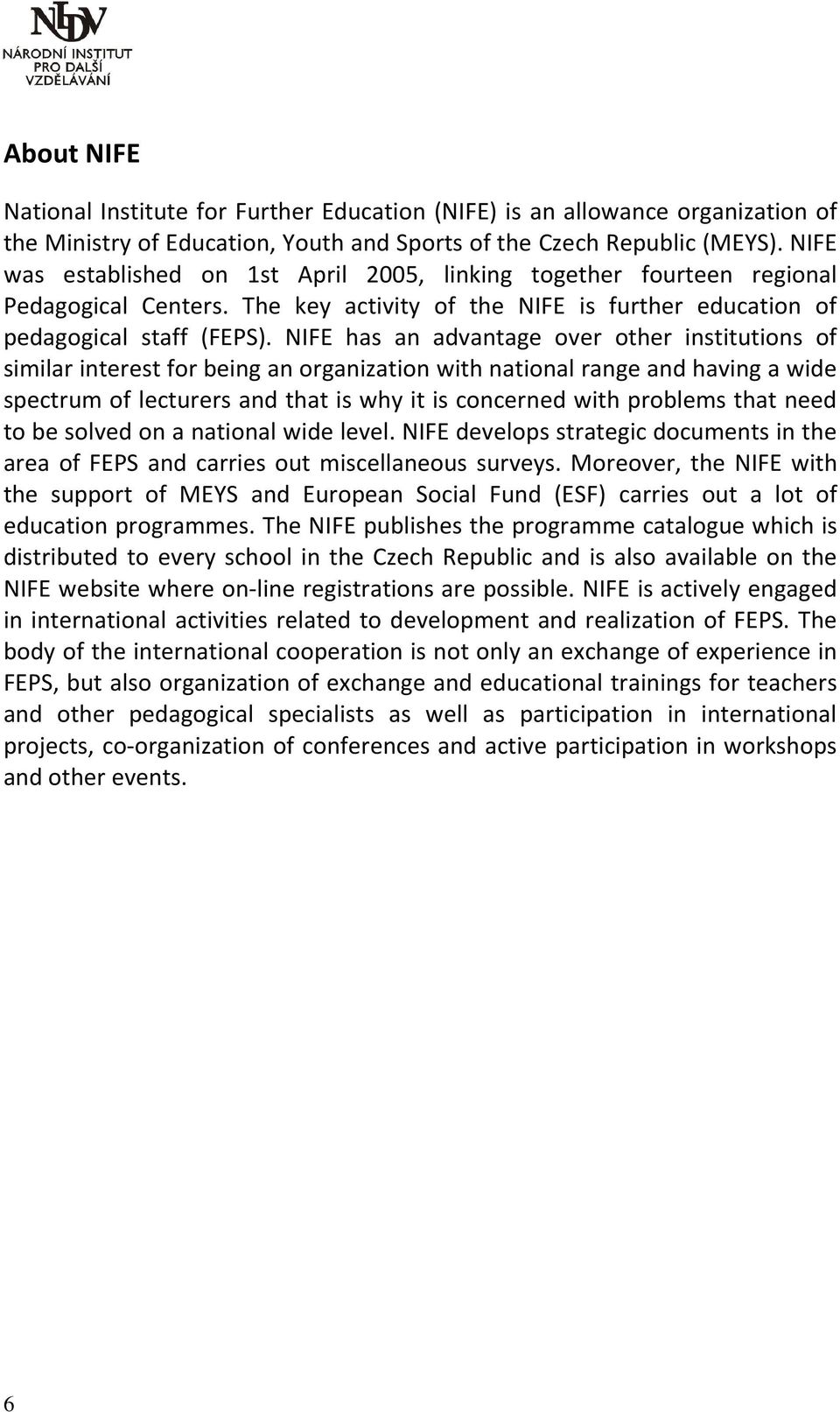 NIFE has an advantage over other institutions of similar interest for being an organization with national range and having a wide spectrum of lecturers and that is why it is concerned with problems