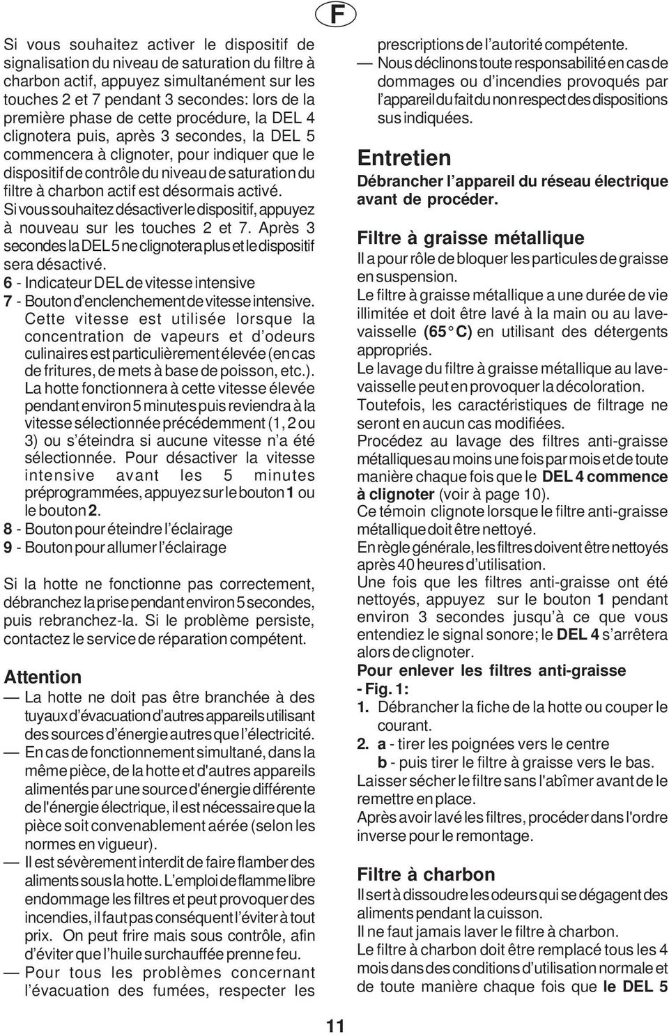 désormais activé. Si vous souhaitez désactiver le dispositif, appuyez à nouveau sur les touches 2 et 7. Après 3 secondes la DEL 5 ne clignotera plus et le dispositif sera désactivé.