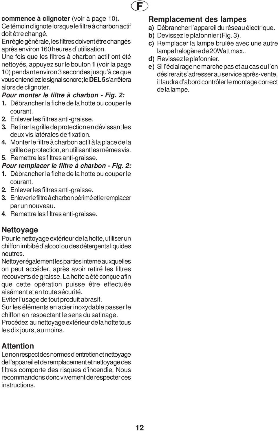 Une fois que les filtres à charbon actif ont été nettoyés, appuyez sur le bouton 1 (voir la page 10) pendant environ 3 secondes jusqu à ce que vous entendiez le signal sonore; le DEL 5 s arrêtera